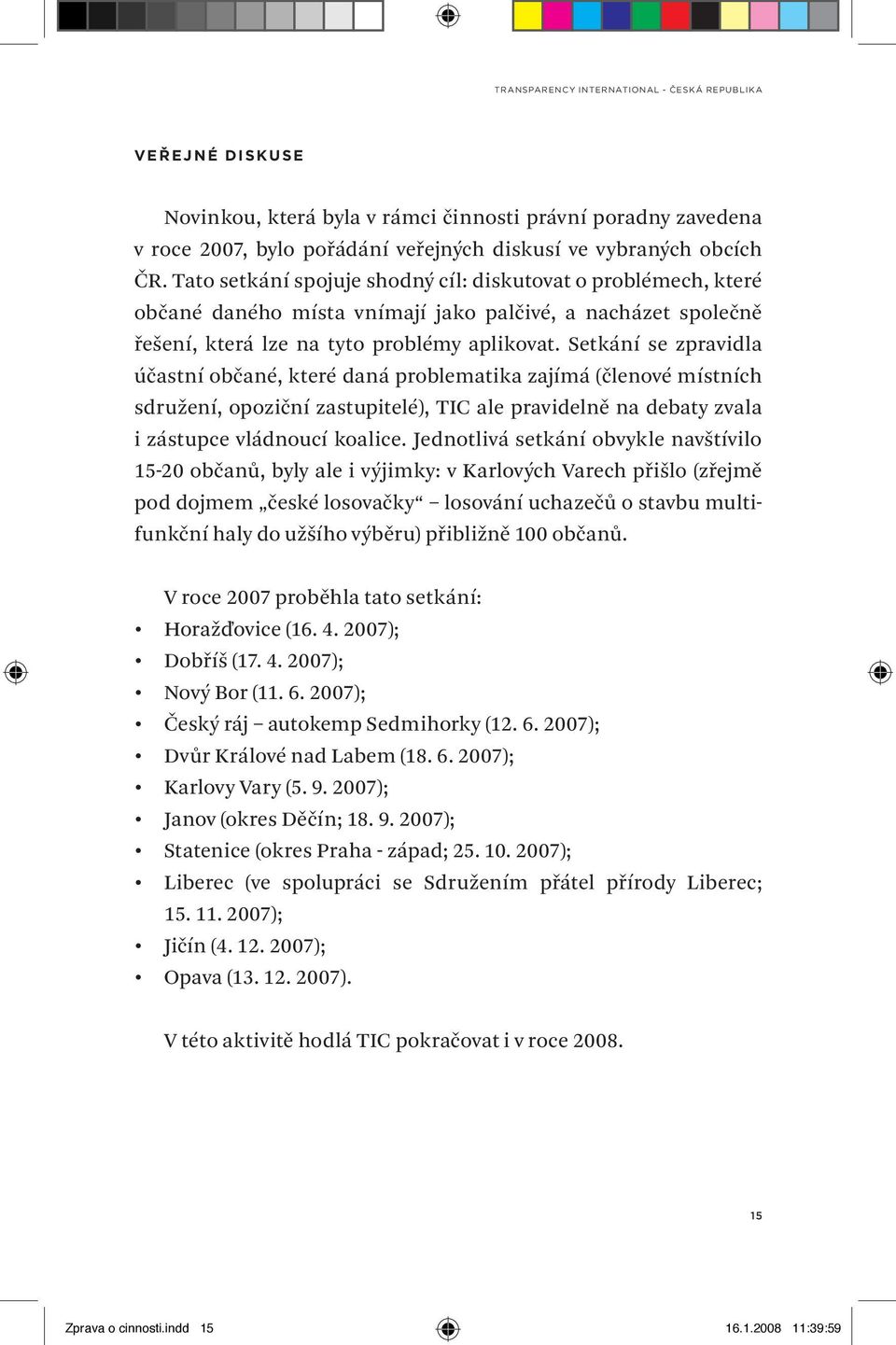 Setkání se zpravidla účastní občané, které daná problematika zajímá (členové místních sdružení, opoziční zastupitelé), TIC ale pravidelně na debaty zvala i zástupce vládnoucí koalice.