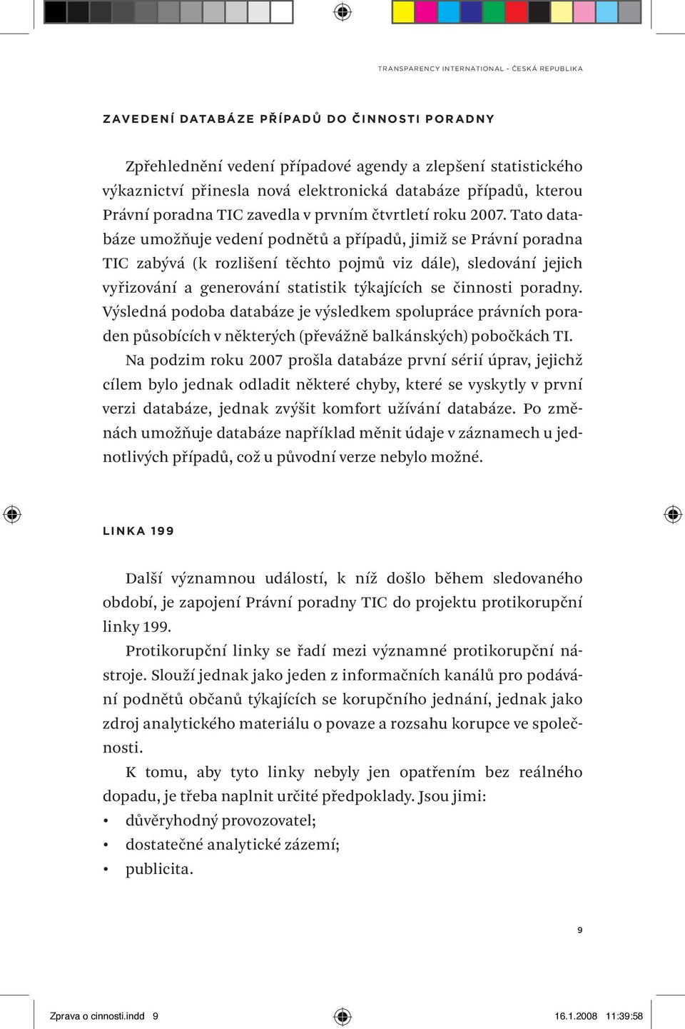 Tato databáze umožňuje vedení podnětů a případů, jimiž se Právní poradna TIC zabývá (k rozlišení těchto pojmů viz dále), sledování jejich vyřizování a generování statistik týkajících se činnosti