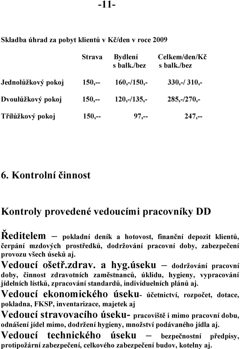 Kontrolní činnost Kontroly provedené vedoucími pracovníky DD Ředitelem pokladní deník a hotovost, finanční depozit klientů, čerpání mzdových prostředků, dodržování pracovní doby, zabezpečení provozu