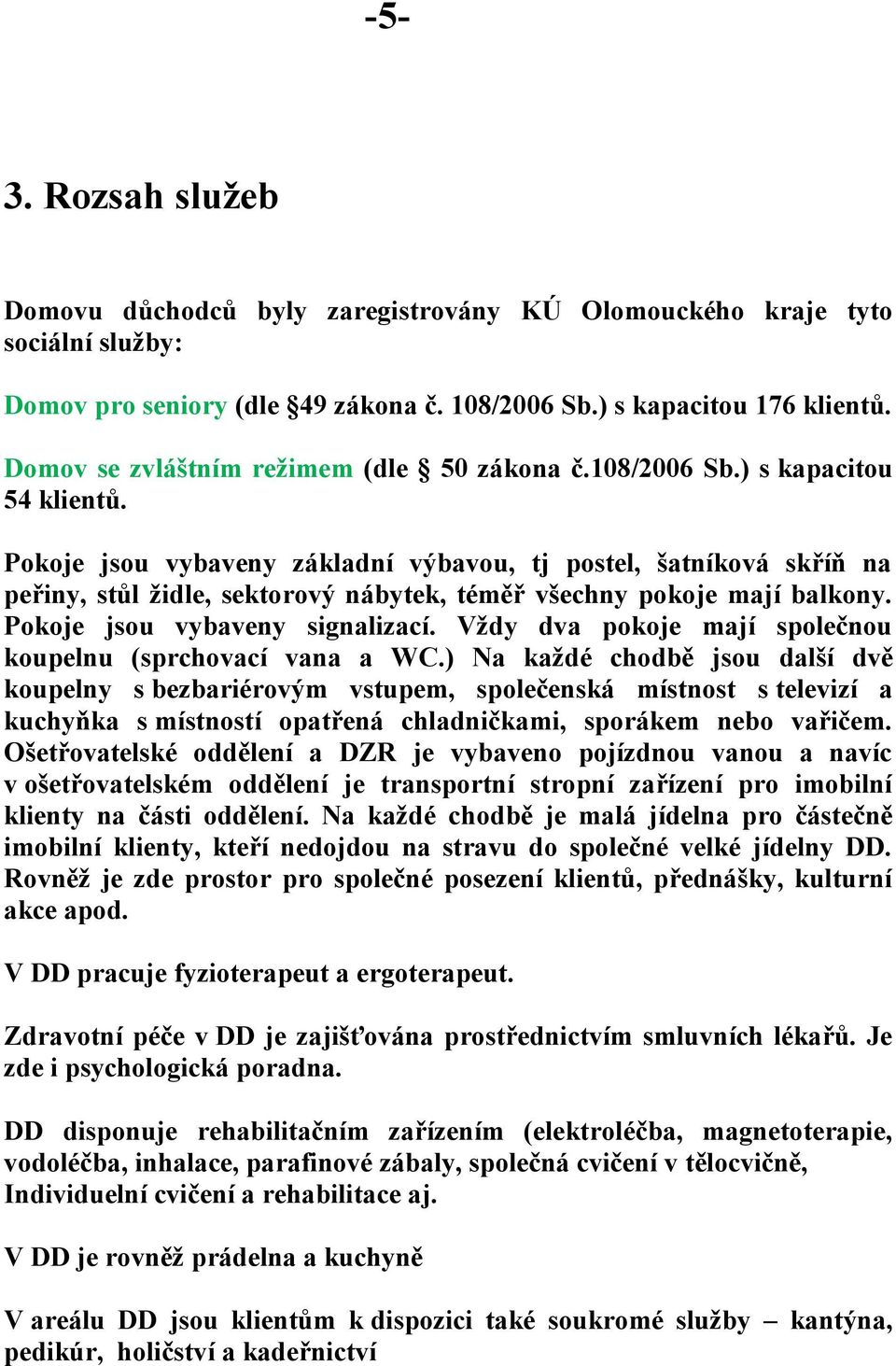 Pokoje jsou vybaveny základní výbavou, tj postel, šatníková skříň na peřiny, stůl židle, sektorový nábytek, téměř všechny pokoje mají balkony. Pokoje jsou vybaveny signalizací.