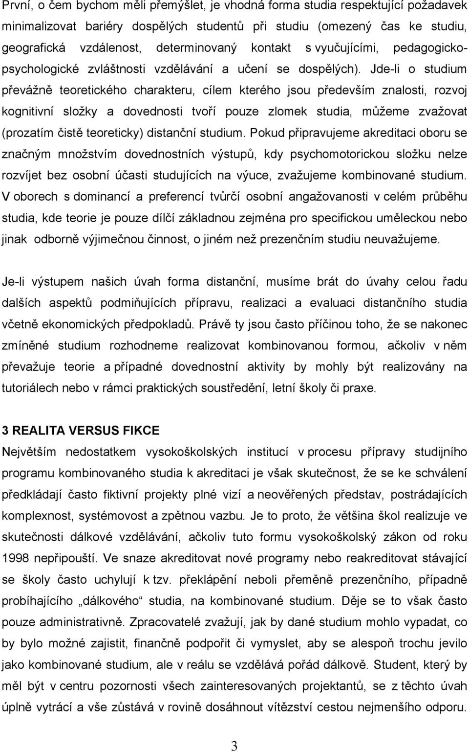 Jde-li o studium převážně teoretického charakteru, cílem kterého jsou především znalosti, rozvoj kognitivní složky a dovednosti tvoří pouze zlomek studia, můžeme zvažovat (prozatím čistě teoreticky)