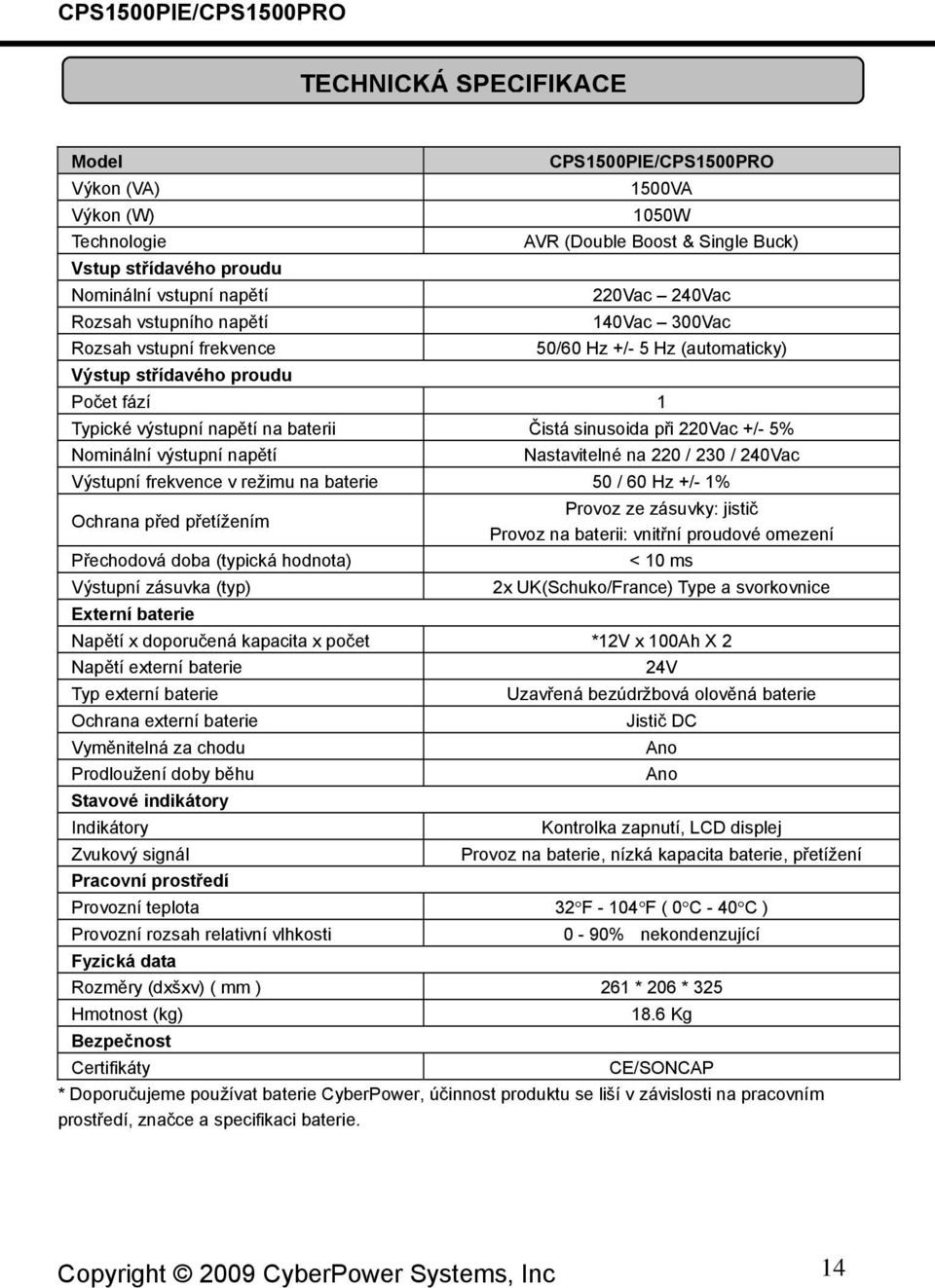 sinusoida při 220Vac +/- 5% Nominální výstupní napětí Nastavitelné na 220 / 230 / 240Vac Výstupní frekvence v režimu na baterie 50 / 60 Hz +/- 1% Ochrana před přetížením Přechodová doba (typická