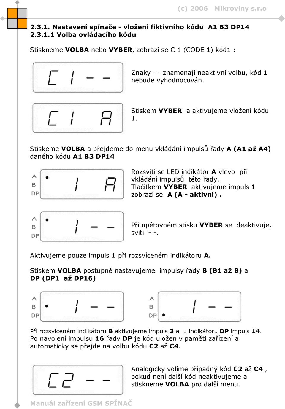 Tlačítkem VYBER aktivujeme impuls 1 zobrazí se A (A - aktivní). Při opětovném stisku VYBER se deaktivuje, svítí - -. Aktivujeme pouze impuls 1 při rozsvíceném indikátoru A.