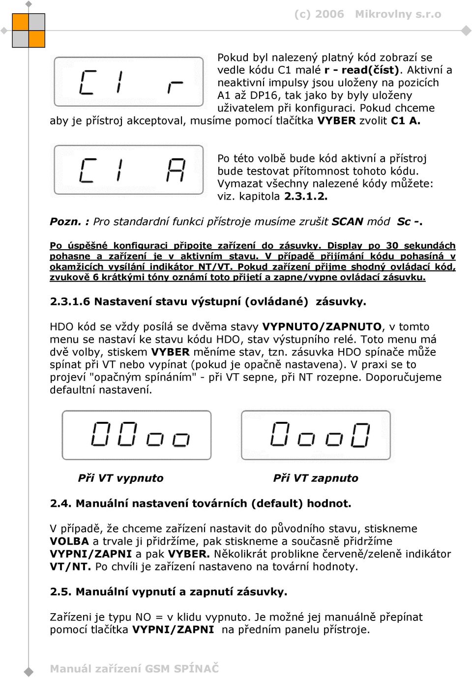 Vymazat všechny nalezené kódy můžete: viz. kapitola 2.3.1.2. Pozn. : Pro standardní funkci přístroje musíme zrušit SCAN mód Sc -. Po úspěšné konfiguraci připojte zařízení do zásuvky.