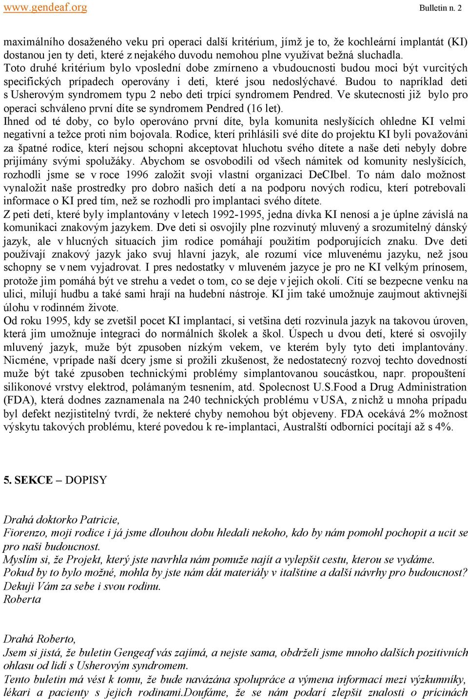 Budou to napríklad deti s Usherovým syndromem typu 2 nebo deti trpící syndromem Pendred. Ve skutecnosti již bylo pro operaci schváleno první díte se syndromem Pendred (16 let).