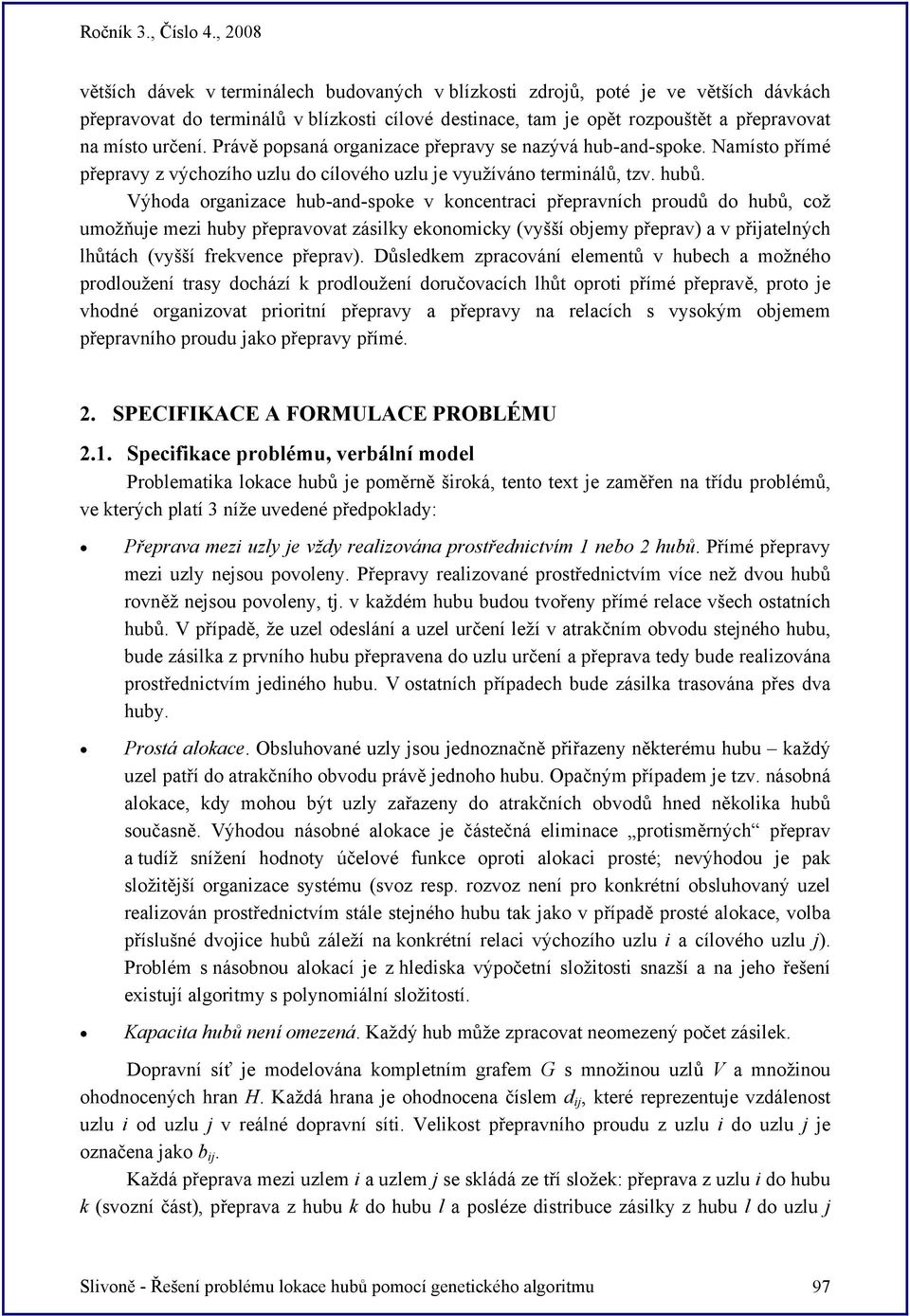 Výhoda organizace hub-and-spoke v koncentraci přepravních proudů do hubů, což umožňuje mezi huby přepravovat zásilky ekonomicky (vyšší objemy přeprav) a v přijatelných lhůtách (vyšší frekvence