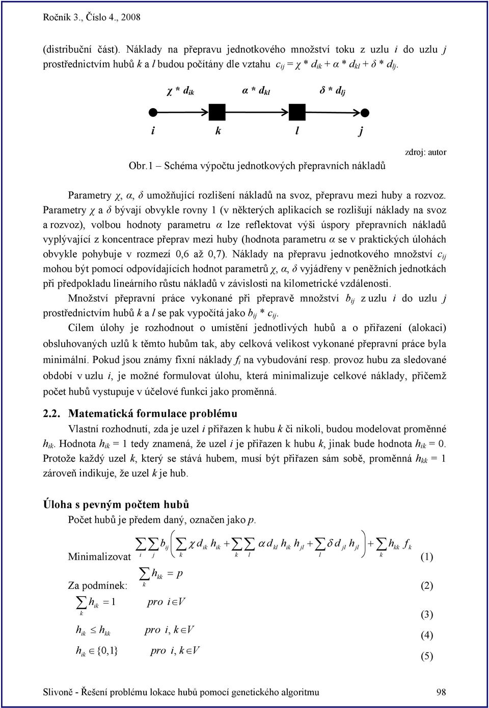 Parametry χ a δ bývají obvykle rovny 1 (v některých aplikacích se rozlišují náklady na svoz a rozvoz), volbou hodnoty parametru α lze reflektovat výši úspory přepravních nákladů vyplývající z