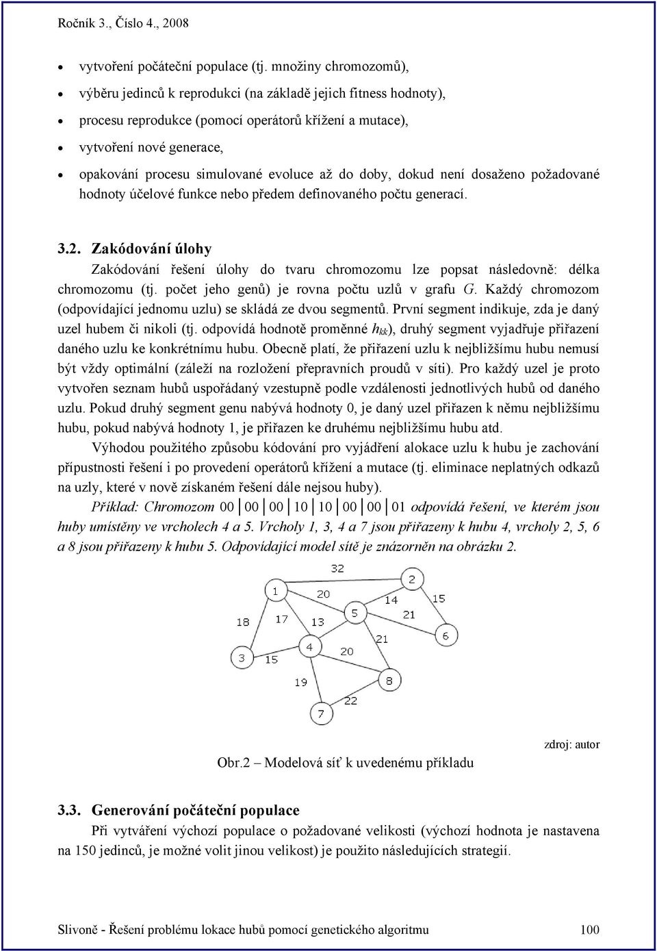 evoluce až do doby, dokud není dosaženo požadované hodnoty účelové funkce nebo předem definovaného počtu generací. 3.2.