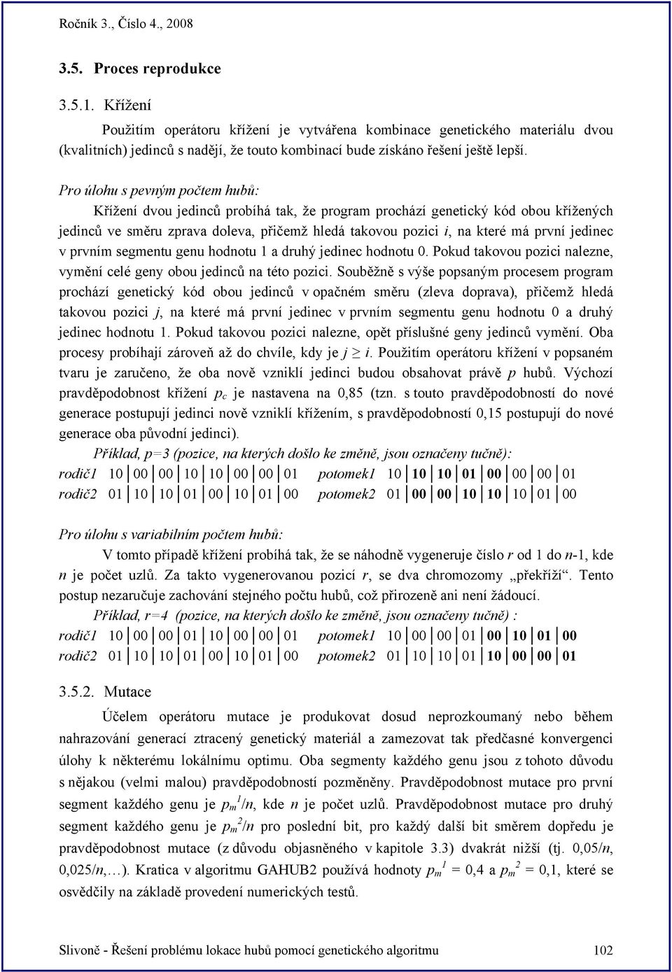 jedinec v prvním segmentu genu hodnotu 1 a druhý jedinec hodnotu 0. Pokud takovou pozici nalezne, vymění celé geny obou jedinců na této pozici.