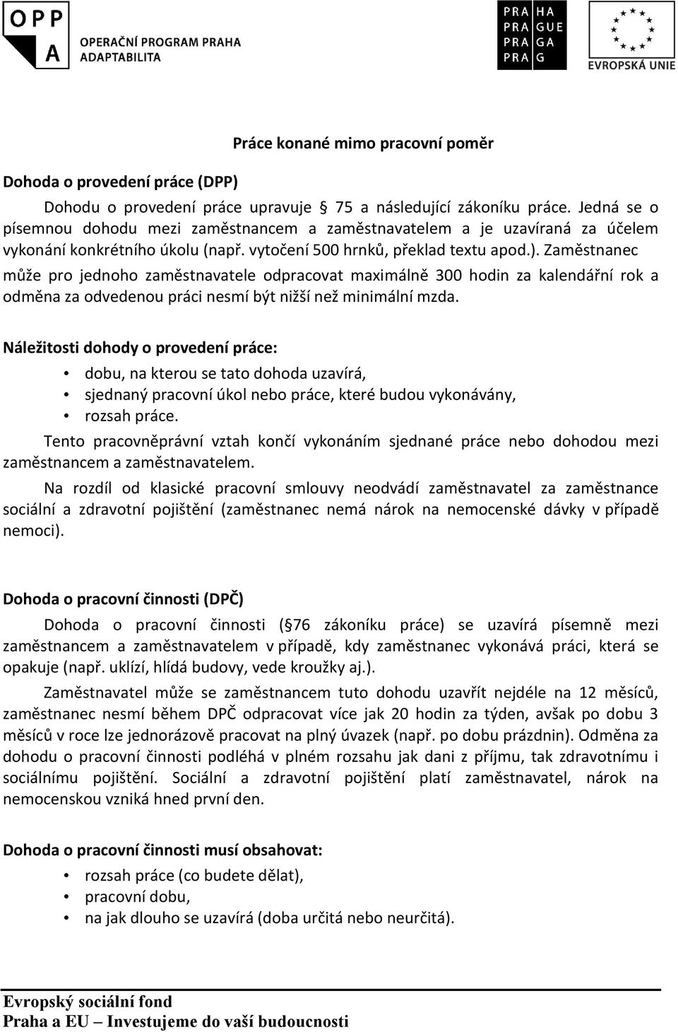 Zaměstnanec může pro jednoho zaměstnavatele odpracovat maximálně 300 hodin za kalendářní rok a odměna za odvedenou práci nesmí být nižší než minimální mzda.