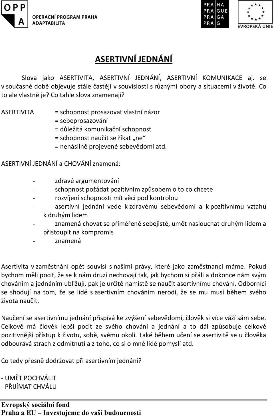 ASERTIVNÍ JEDNÁNÍ a CHOVÁNÍ znamená: - zdravé argumentování - schopnost požádat pozitivním způsobem o to co chcete - rozvíjení schopnosti mít věci pod kontrolou - asertivní jednání vede k zdravému