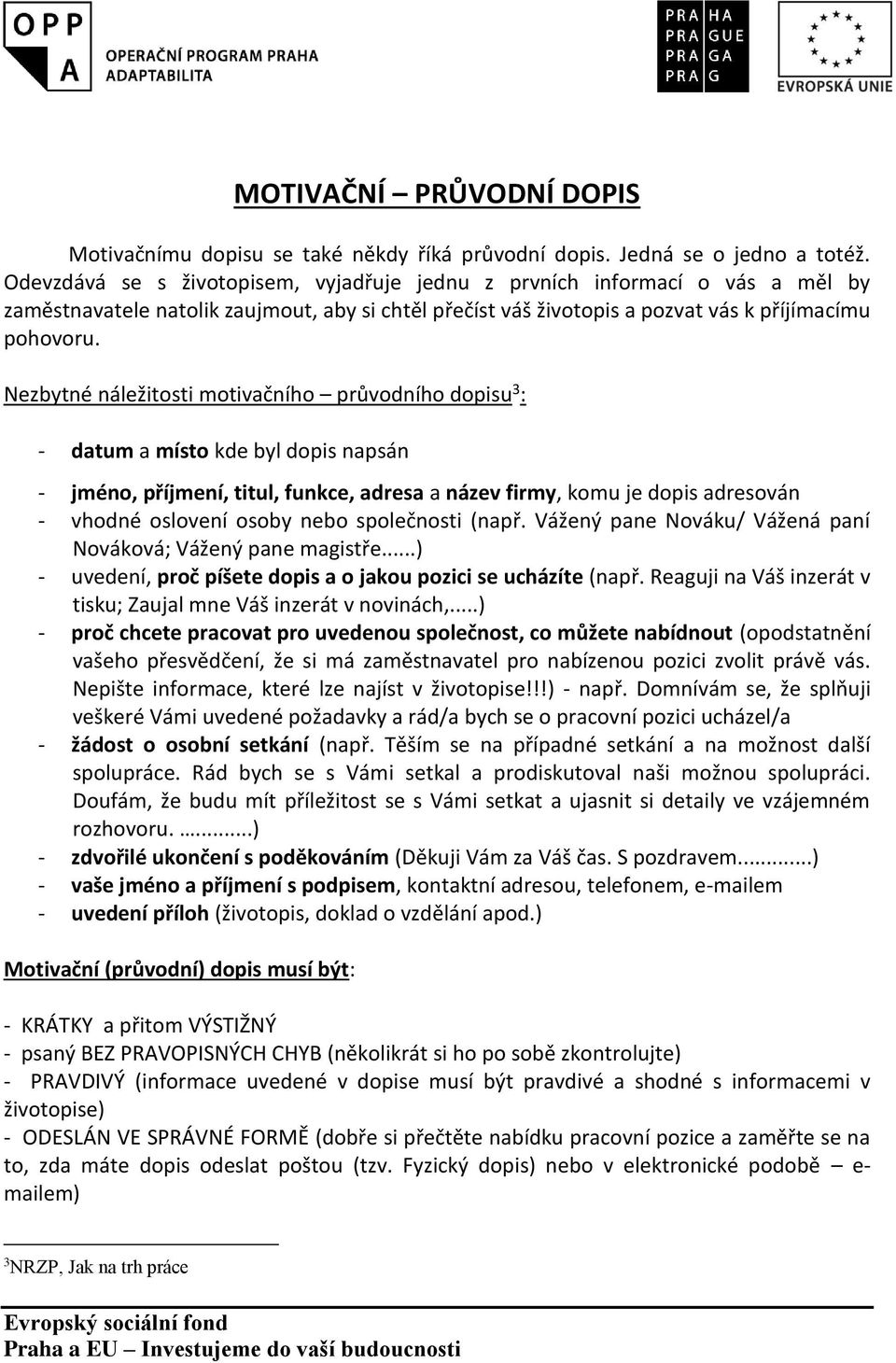 Nezbytné náležitosti motivačního průvodního dopisu 3 : - datum a místo kde byl dopis napsán - jméno, příjmení, titul, funkce, adresa a název firmy, komu je dopis adresován - vhodné oslovení osoby