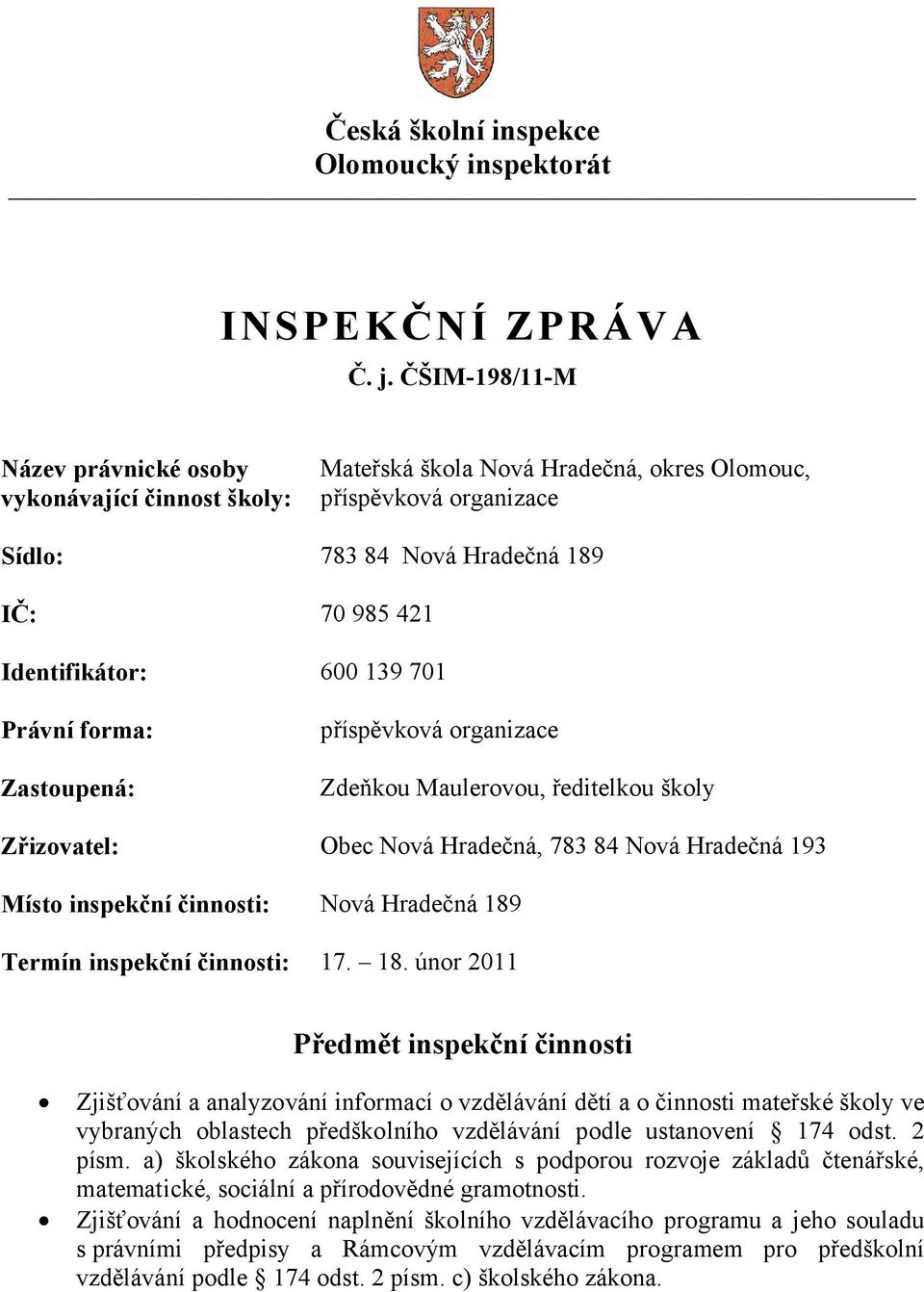 139 701 Právní forma: Zastoupená: příspěvková organizace Zdeňkou Maulerovou, ředitelkou školy Zřizovatel: Obec Nová Hradečná, 783 84 Nová Hradečná 193 Místo inspekční činnosti: Nová Hradečná 189