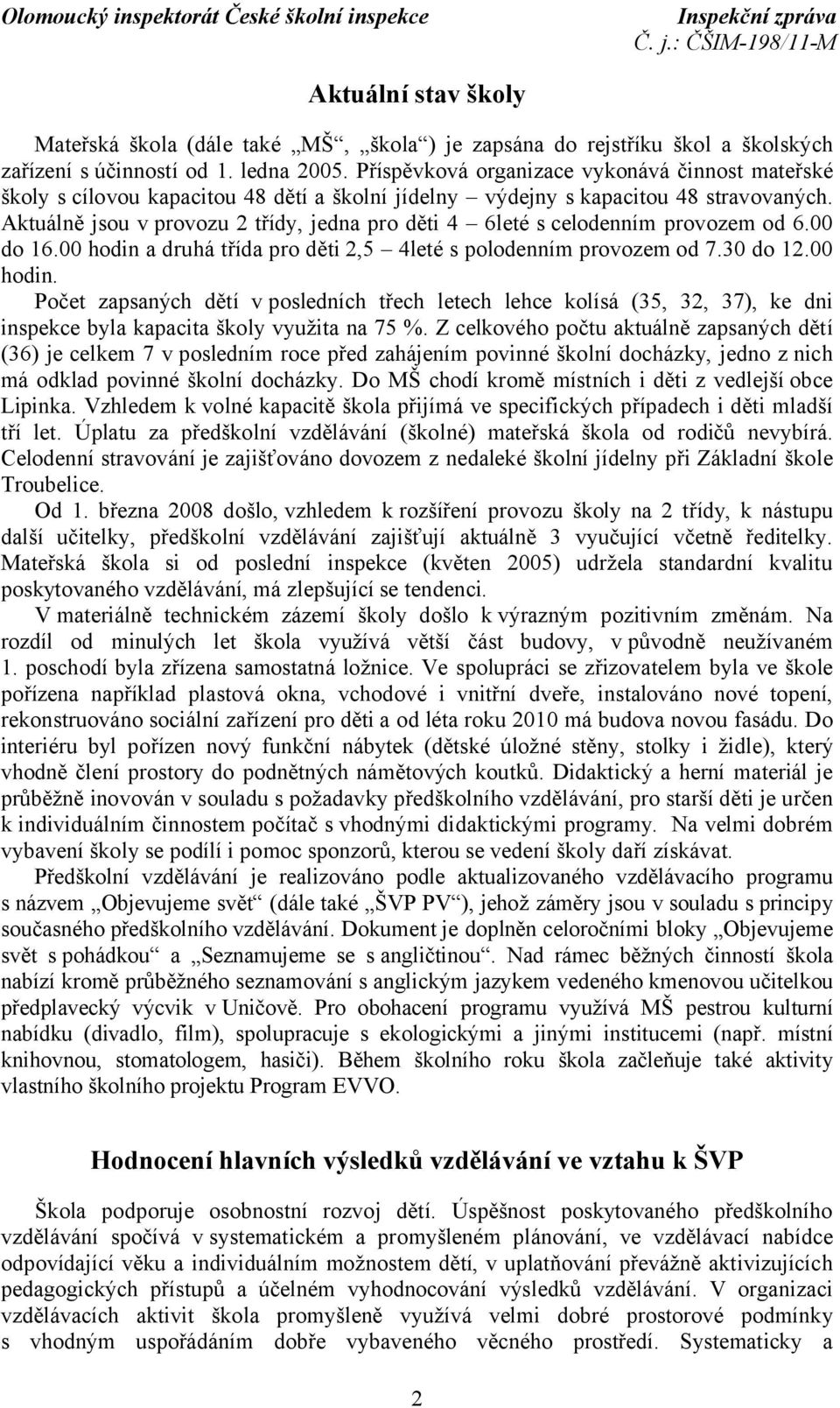 Aktuálně jsou v provozu 2 třídy, jedna pro děti 4 6leté s celodenním provozem od 6.00 do 16.00 hodin 