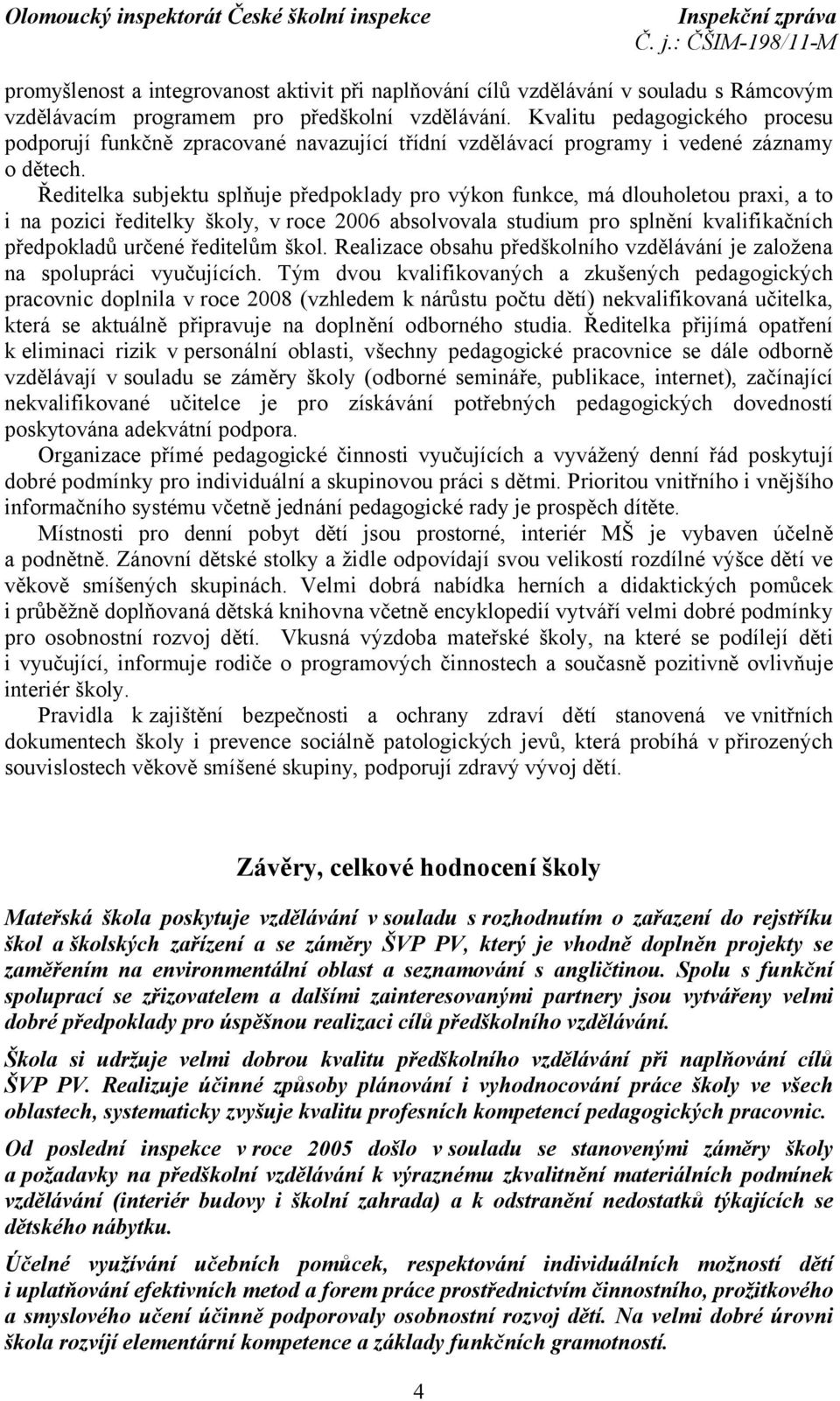 Ředitelka subjektu splňuje předpoklady pro výkon funkce, má dlouholetou praxi, a to i na pozici ředitelky školy, v roce 2006 absolvovala studium pro splnění kvalifikačních předpokladů určené