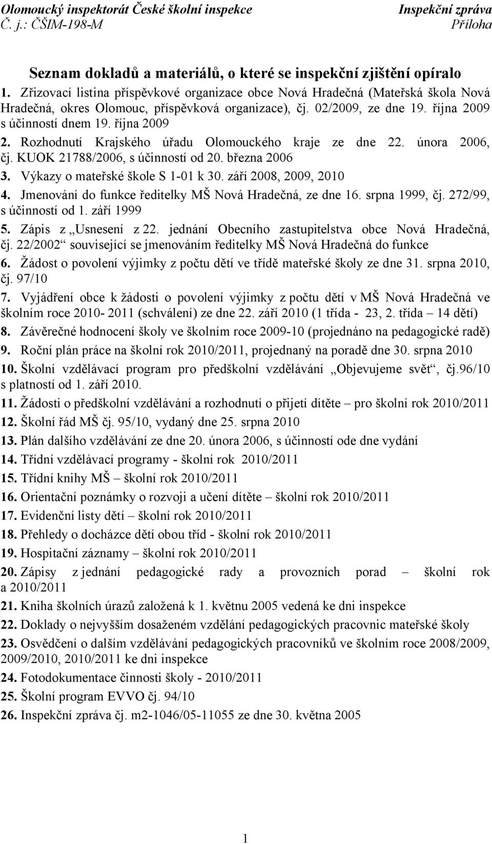 Rozhodnutí Krajského úřadu Olomouckého kraje ze dne 22. února 2006, čj. KUOK 21788/2006, s účinností od 20. března 2006 3. Výkazy o mateřské škole S 1-01 k 30. září 2008, 2009, 2010 4.