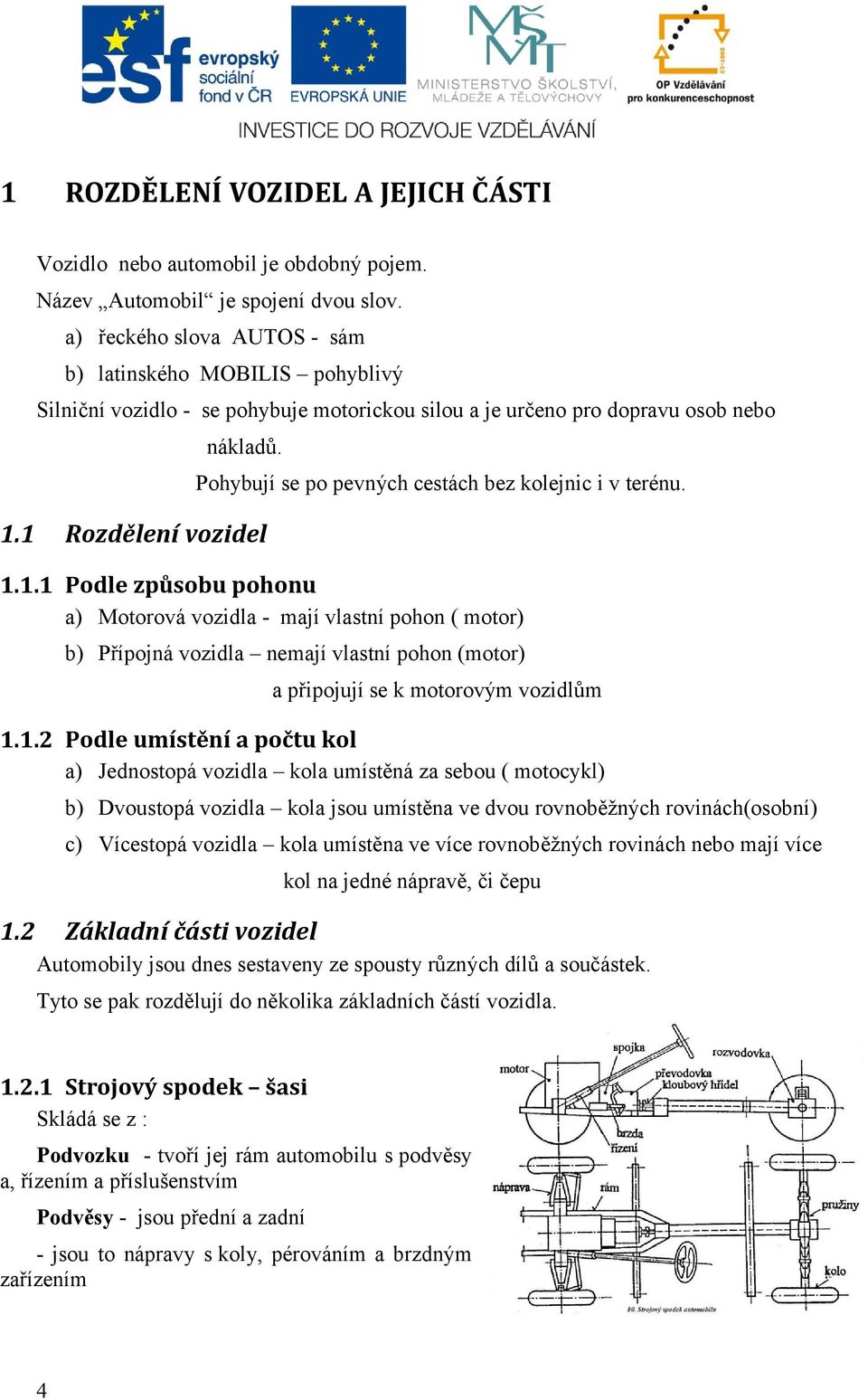 1 Rozdělení vozidel Pohybují se po pevných cestách bez kolejnic i v terénu. 1.1.1 Podle způsobu pohonu a) Motorová vozidla - mají vlastní pohon ( motor) b) Přípojná vozidla nemají vlastní pohon (motor) a připojují se k motorovým vozidlům 1.