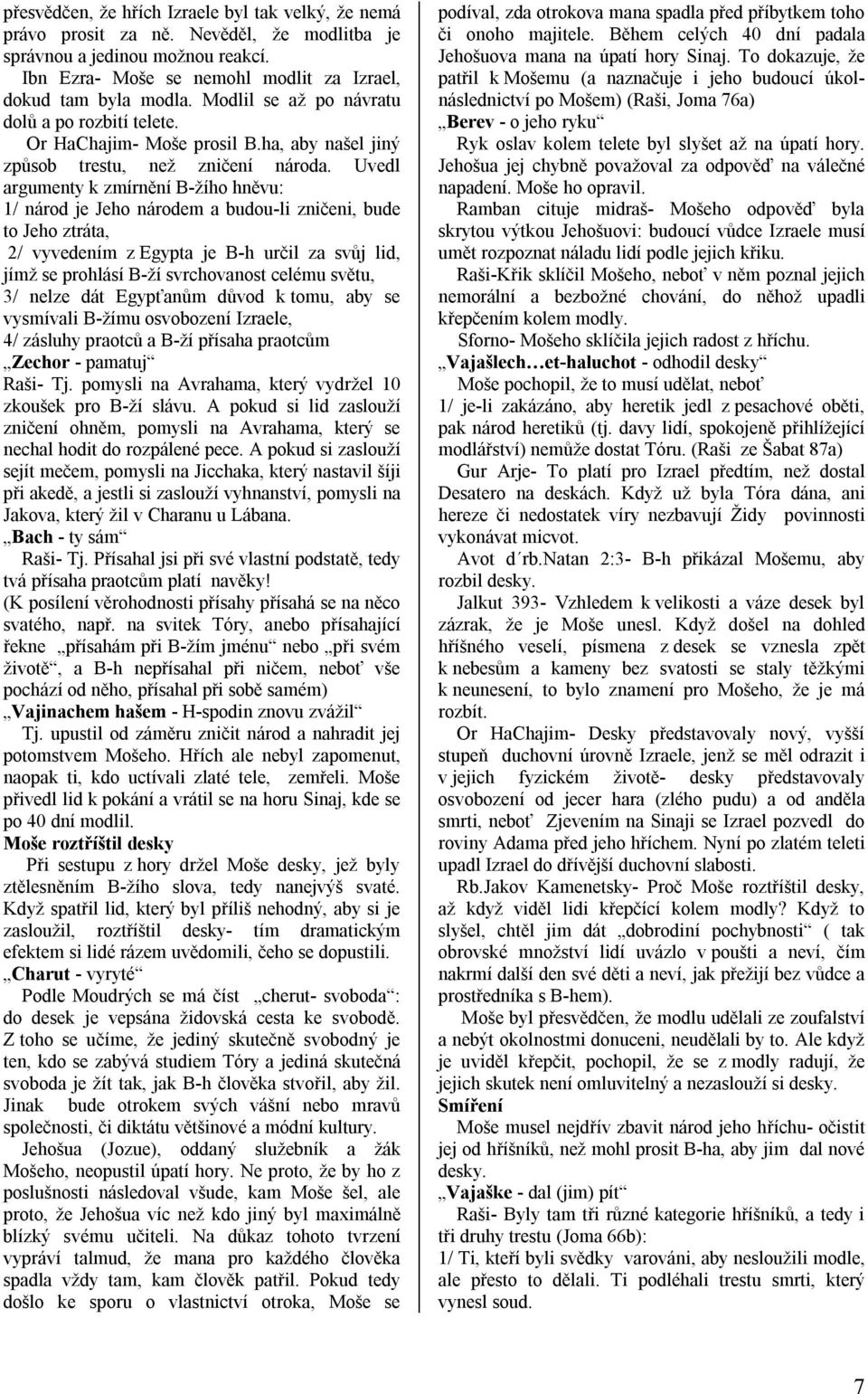 Uvedl argumenty k zmírnění B-žího hněvu: 1/ národ je Jeho národem a budou-li zničeni, bude to Jeho ztráta, 2/ vyvedením z Egypta je B-h určil za svůj lid, jímž se prohlásí B-ží svrchovanost celému