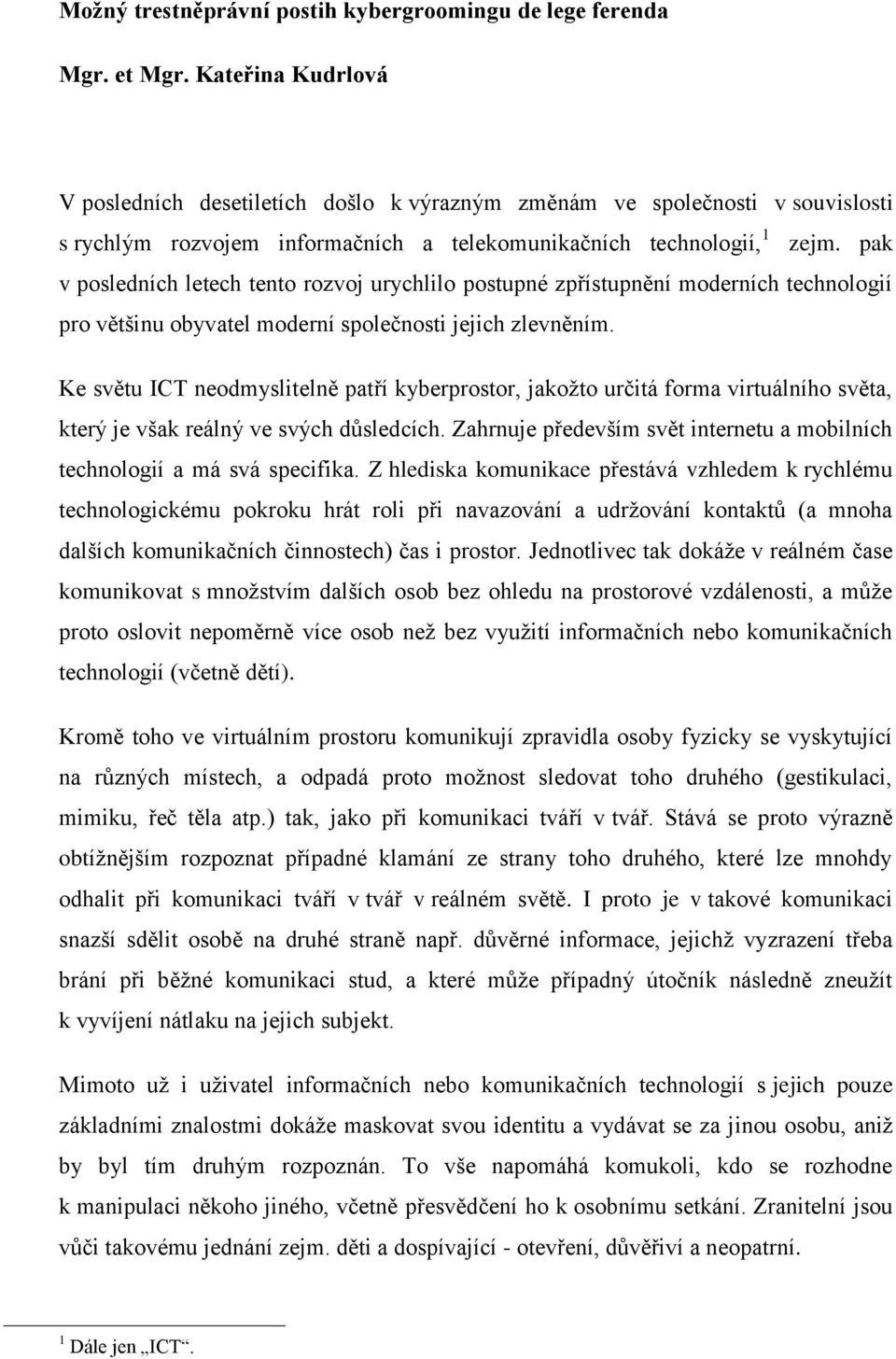 pak v posledních letech tento rozvoj urychlilo postupné zpřístupnění moderních technologií pro většinu obyvatel moderní společnosti jejich zlevněním.