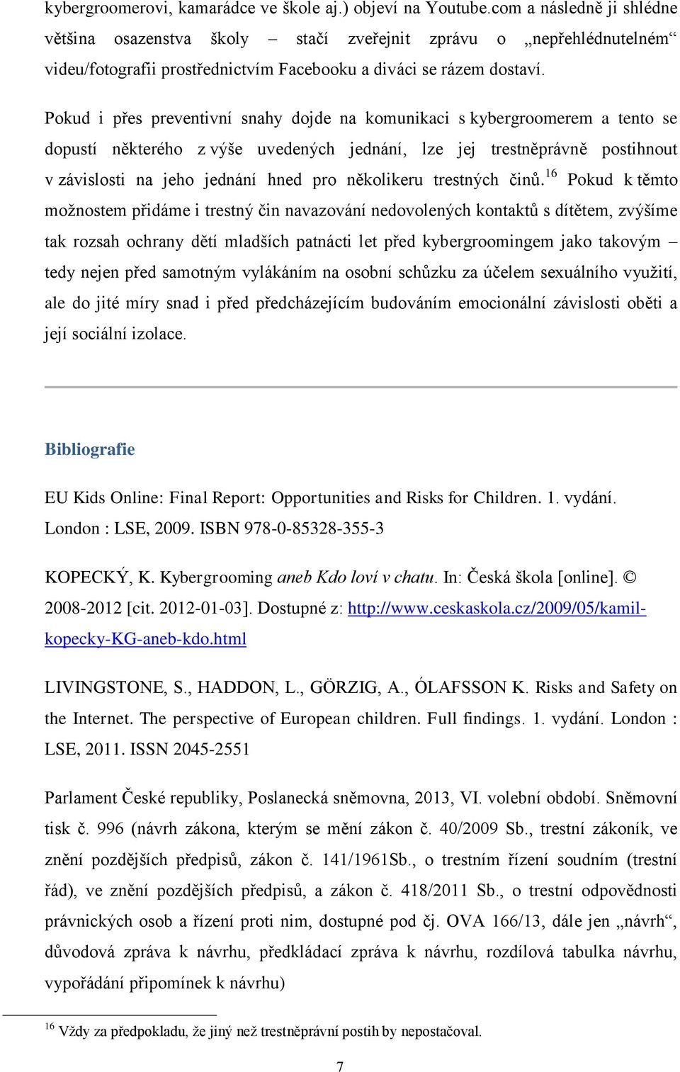 Pokud i přes preventivní snahy dojde na komunikaci s kybergroomerem a tento se dopustí některého z výše uvedených jednání, lze jej trestněprávně postihnout v závislosti na jeho jednání hned pro