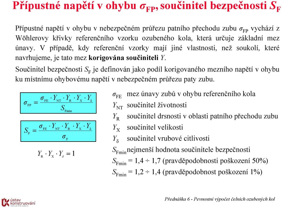 Součinitel bezpečnosti S F je definován jako podíl korigovaného mezního napětí v ohybu ku místnímu ohybovému napětí v nebezpečném průřezu paty zubu.