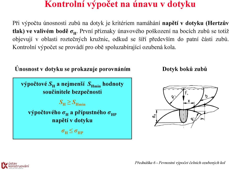 První příznaky únavového poškození na bocích zubů se totiž objevují v oblasti roztečných kružnic, odkud se šíří především do patní