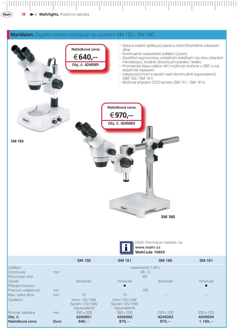 obsluha pro praváky i leváky Prizmatická hlava (náklon 45 ) může být otočena o 360 a má dioptrické nastavení Integrovaný horní a spodní osvit (kontinuálně regulovatelný) (SM 150 / SM 151) Možnost