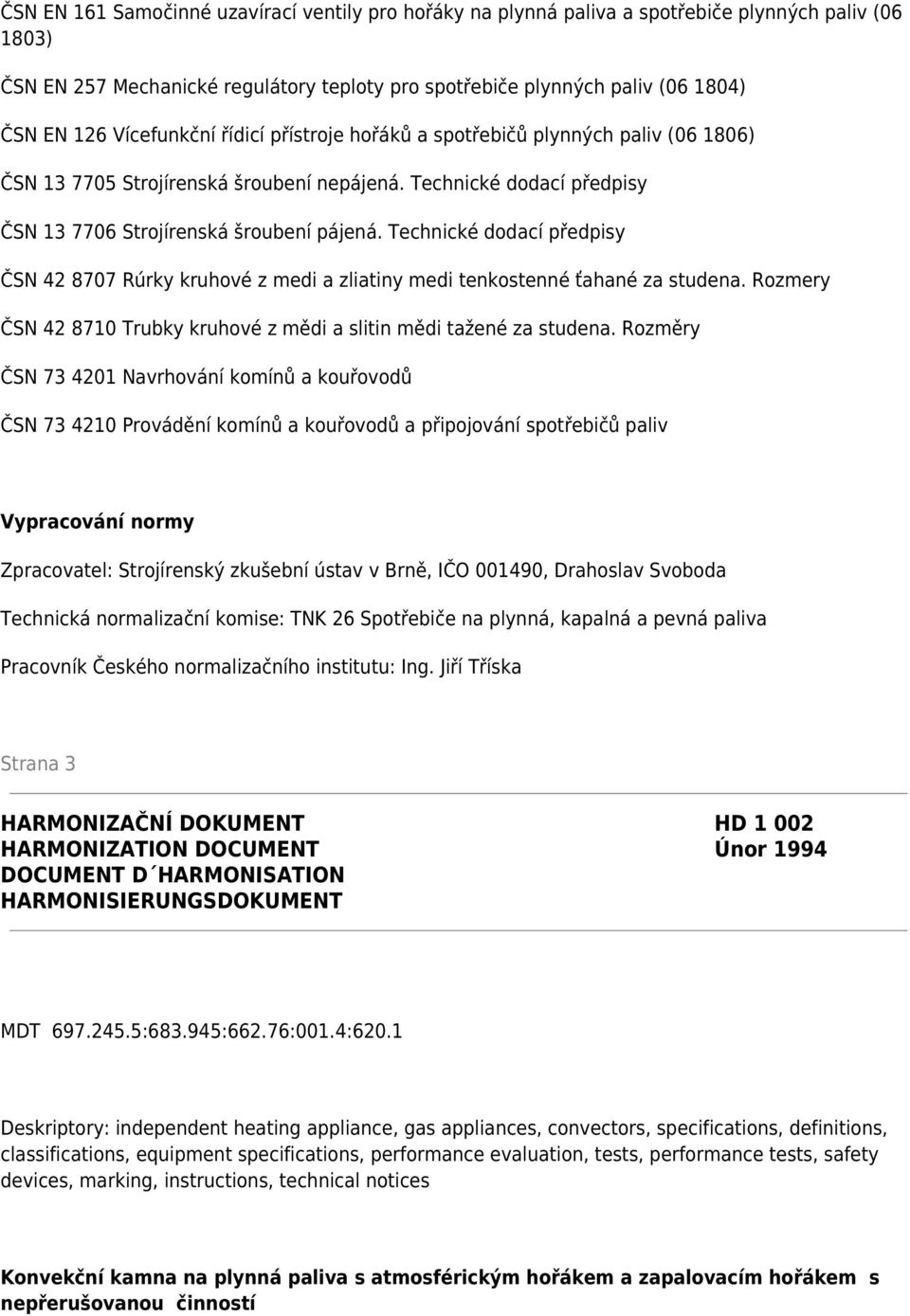 Technické dodací předpisy ČSN 42 8707 Rúrky kruhové z medi a zliatiny medi tenkostenné ťahané za studena. Rozmery ČSN 42 8710 Trubky kruhové z mědi a slitin mědi tažené za studena.