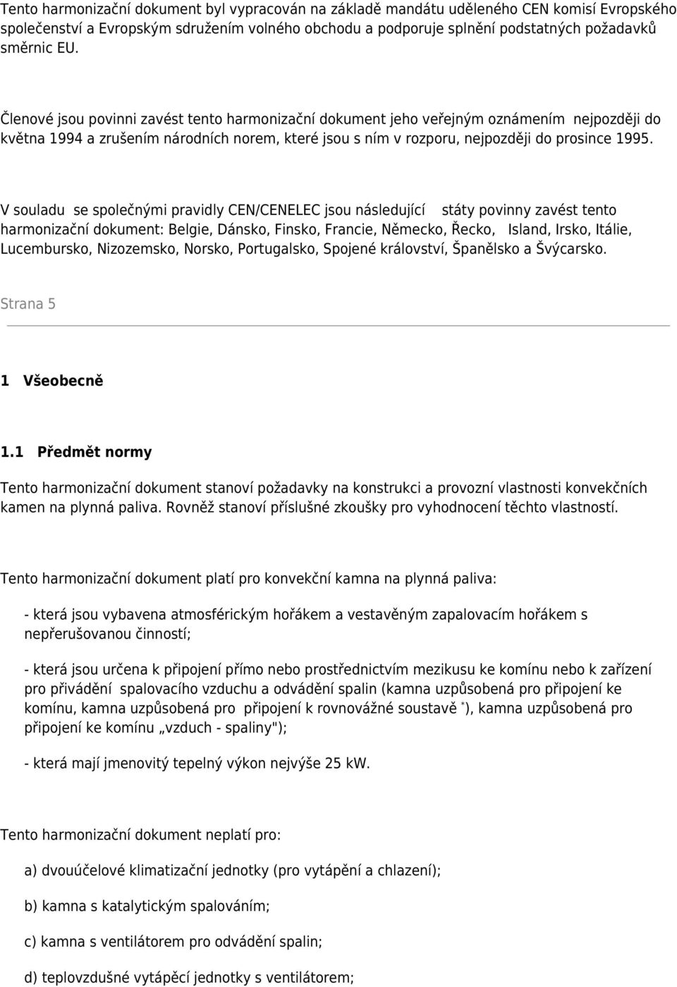 V souladu se společnými pravidly CEN/CENELEC jsou následující státy povinny zavést tento harmonizační dokument: Belgie, Dánsko, Finsko, Francie, Německo, Řecko, Island, Irsko, Itálie, Lucembursko,