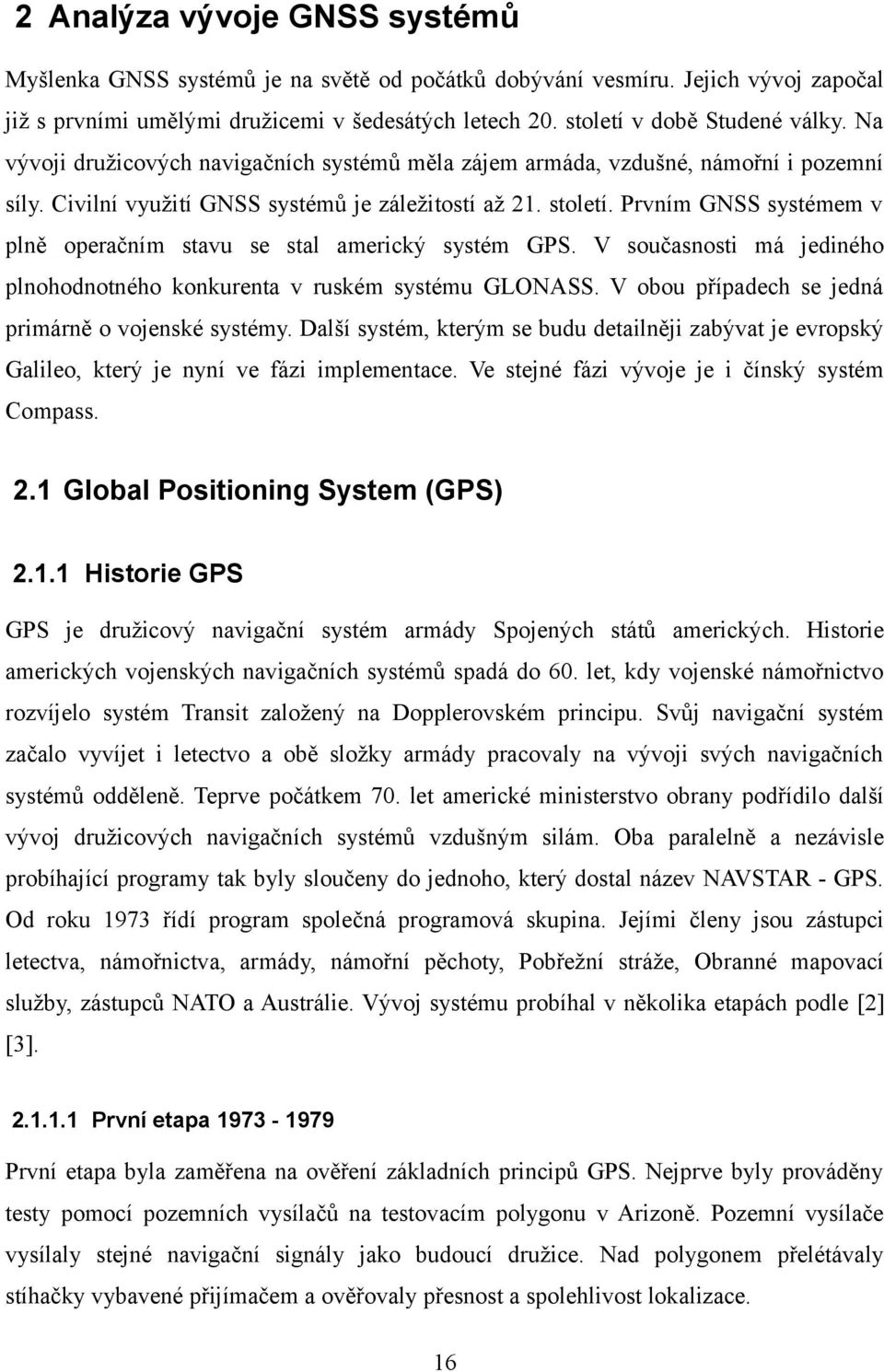Prvním GNSS systémem v plně operačním stavu se stal americký systém GPS. V současnosti má jediného plnohodnotného konkurenta v ruském systému GLONASS.