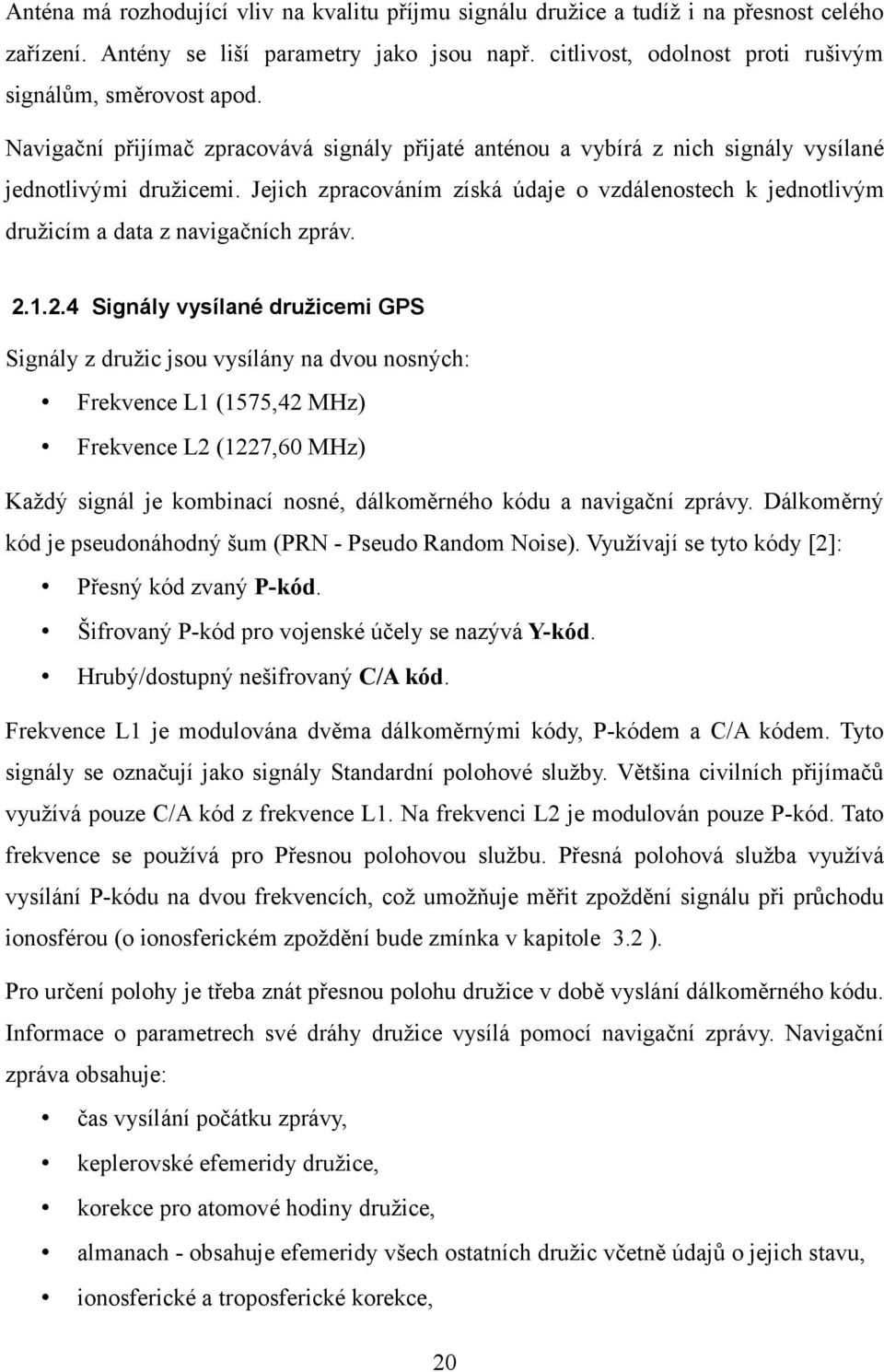 Jejich zpracováním získá údaje o vzdálenostech k jednotlivým družicím a data z navigačních zpráv. 2.