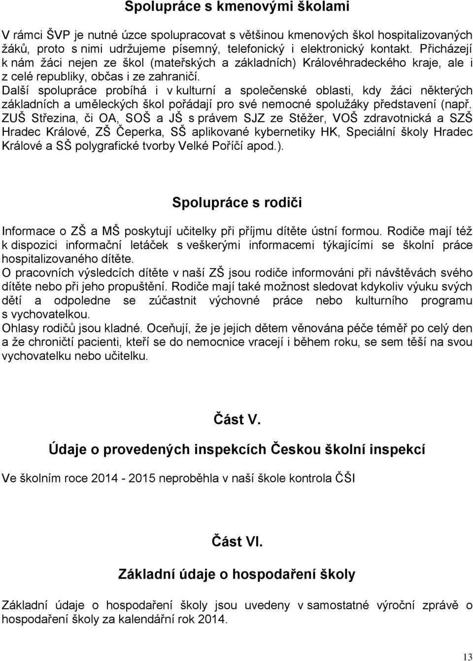 Další spolupráce probíhá i v kulturní a společenské oblasti, kdy žáci některých základních a uměleckých škol pořádají pro své nemocné spolužáky představení (např.