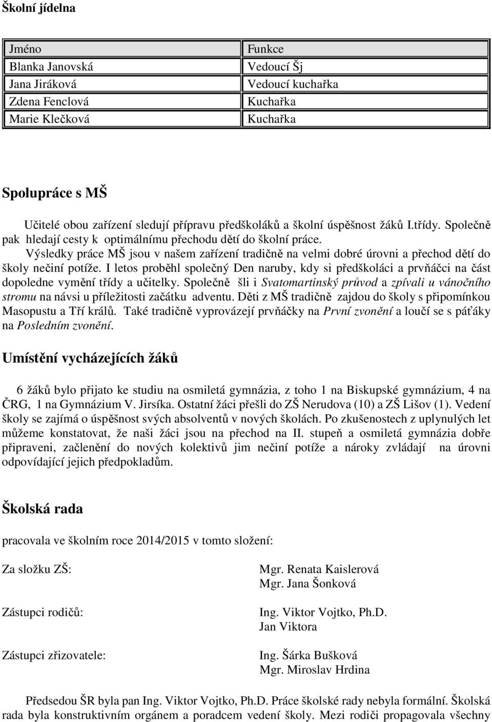 Výsledky práce MŠ jsou v našem zařízení tradičně na velmi dobré úrovni a přechod dětí do školy nečiní potíže.