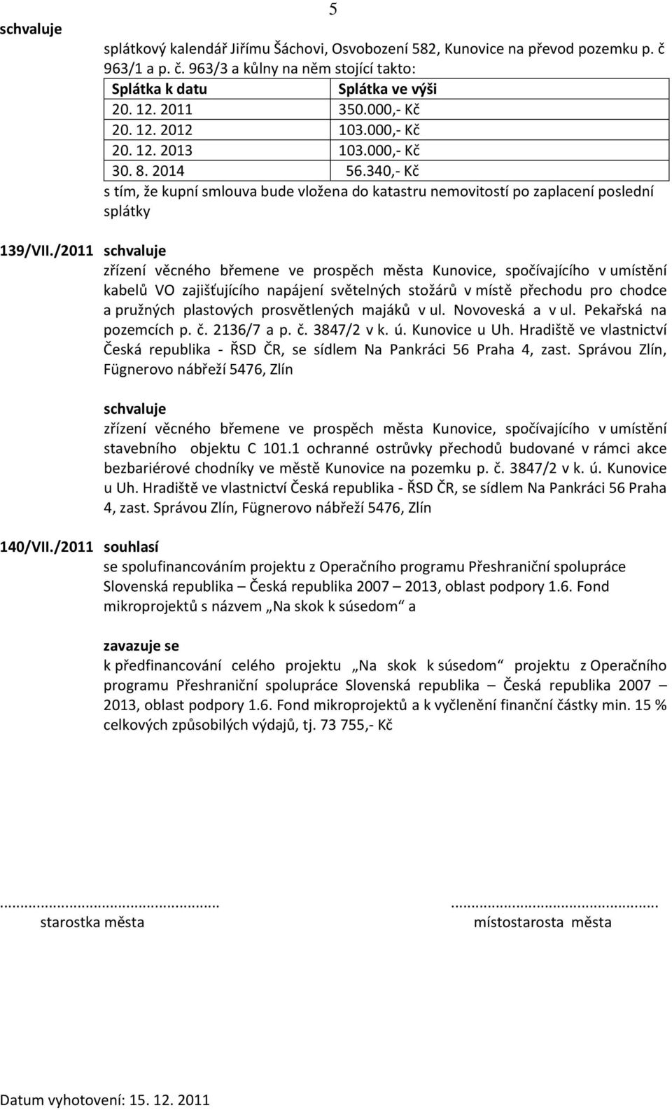 /2011 zřízení věcného břemene ve prospěch města Kunovice, spočívajícího v umístění kabelů VO zajišťujícího napájení světelných stožárů v místě přechodu pro chodce a pružných plastových prosvětlených