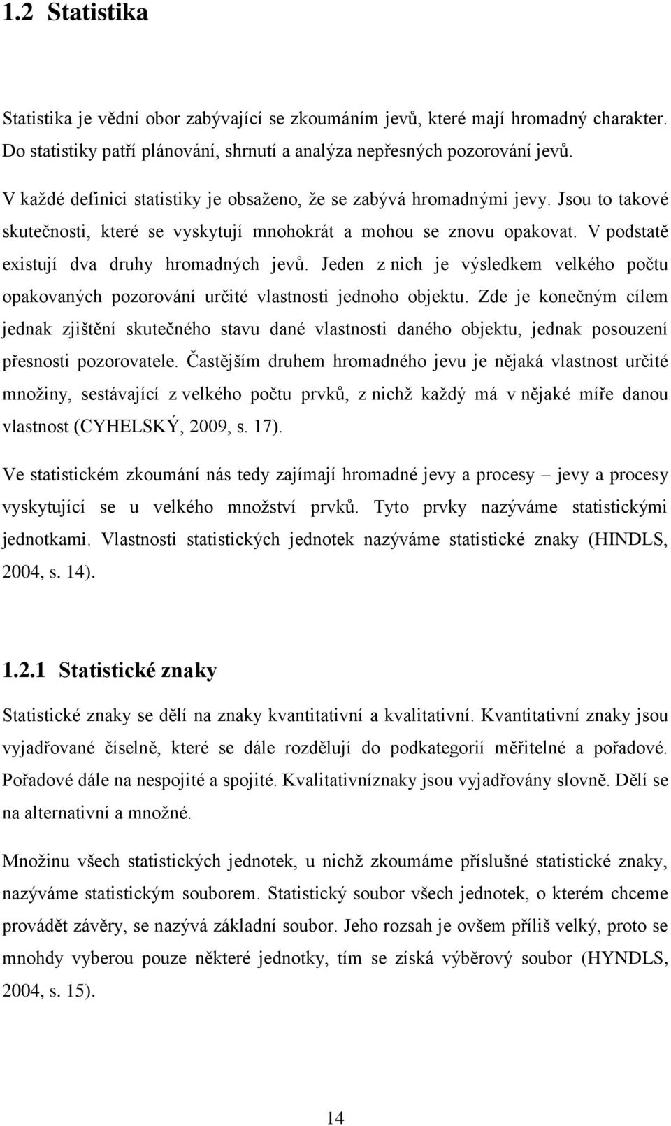 V podstatě existují dva druhy hromadných jevů. Jeden z nich je výsledkem velkého počtu opakovaných pozorování určité vlastnosti jednoho objektu.