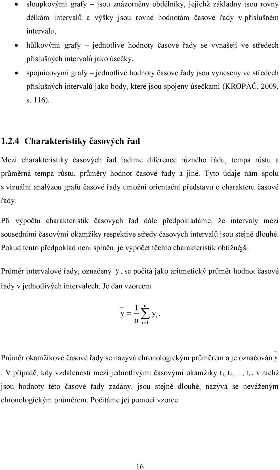 úsečkami (KROPÁČ, 2009, s. 116). 1.2.4 Charakteristiky časových řad Mezi charakteristiky časových řad řadíme diference různého řádu, tempa růstu a průměrná tempa růstu, průměry hodnot časové řady a jiné.