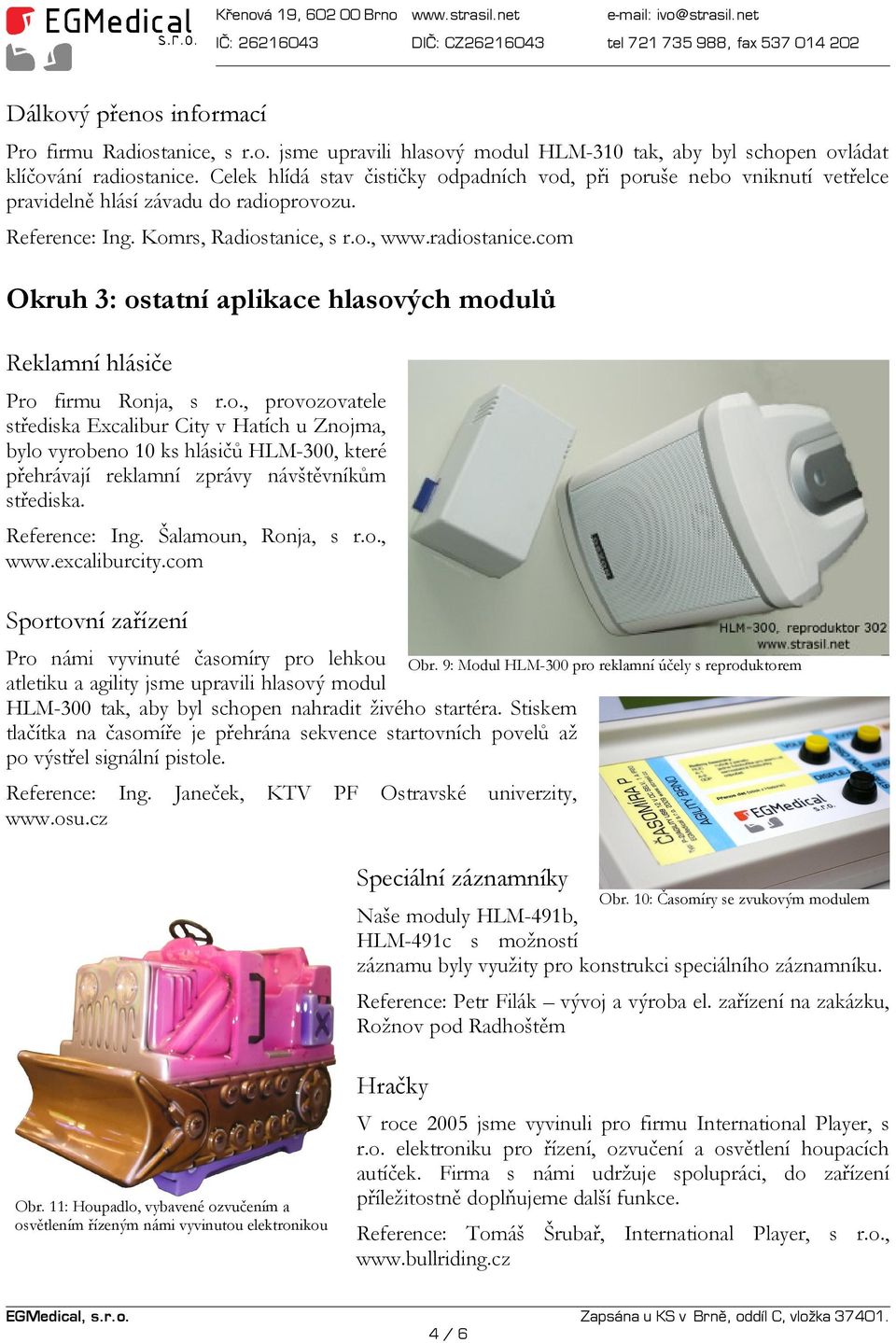 com Okruh 3: ostatní aplikace hlasových modulů Reklamní hlásiče Pro firmu Ronja, s r.o., provozovatele střediska Excalibur City v Hatích u Znojma, bylo vyrobeno 10 ks hlásičů HLM-300, které přehrávají reklamní zprávy návštěvníkům střediska.