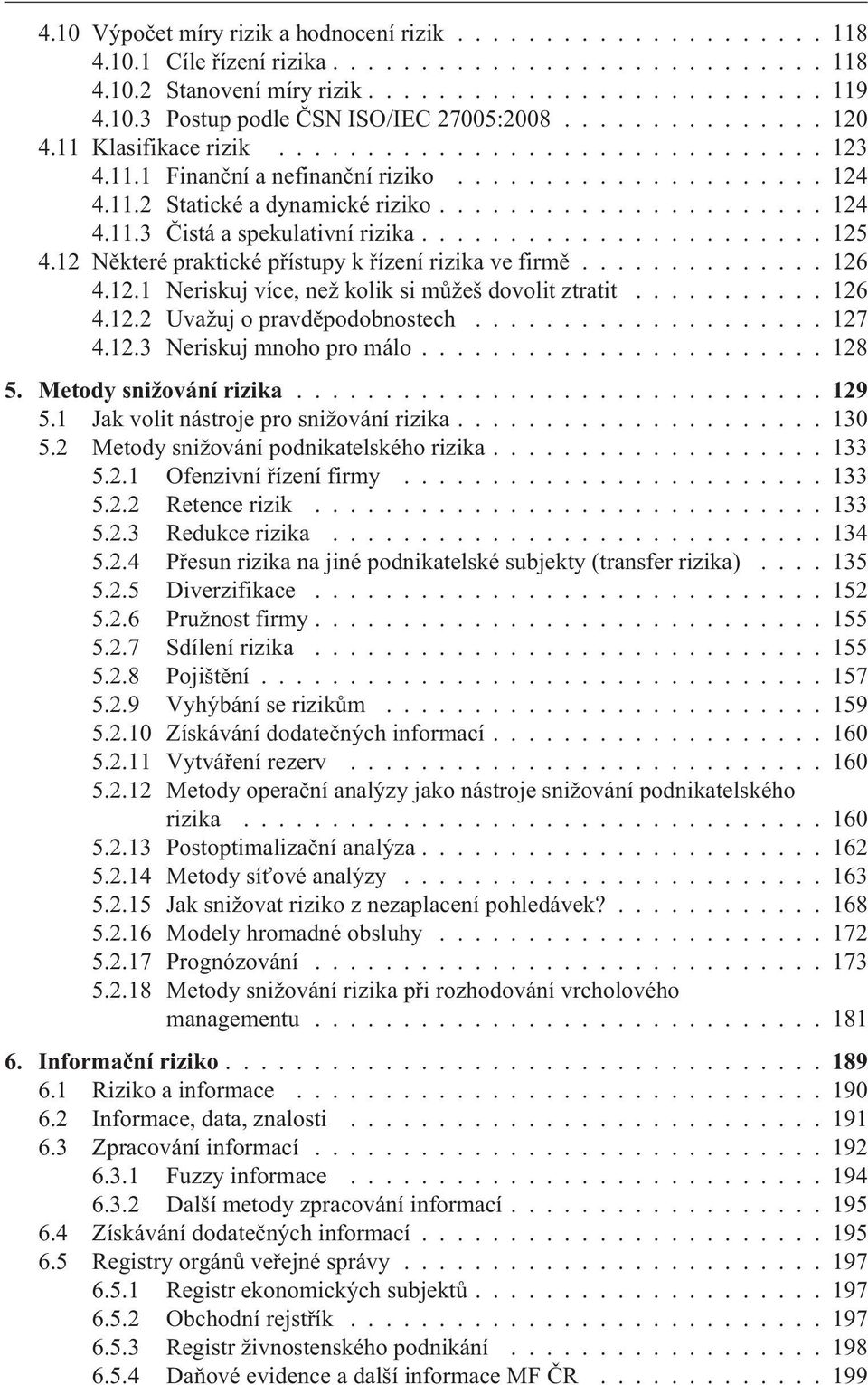 ...................... 125 4.12 Nìkteré praktické pøístupy k øízení rizika ve firmì.............. 126 4.12.1 Neriskuj více, než kolik si mùžeš dovolit ztratit........... 126 4.12.2 Uvažuj o pravdìpodobnostech.