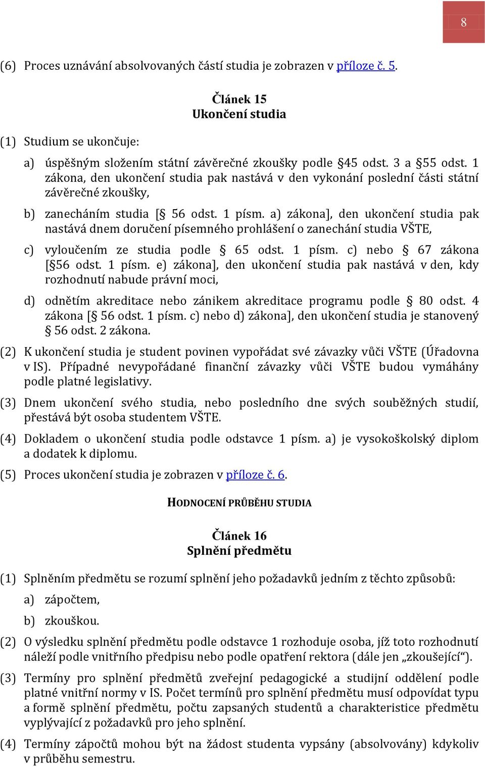 a) zákona], den ukončení studia pak nastává dnem doručení písemného prohlášení o zanechání studia VŠTE, c) vyloučením ze studia podle 65 odst. 1 písm.