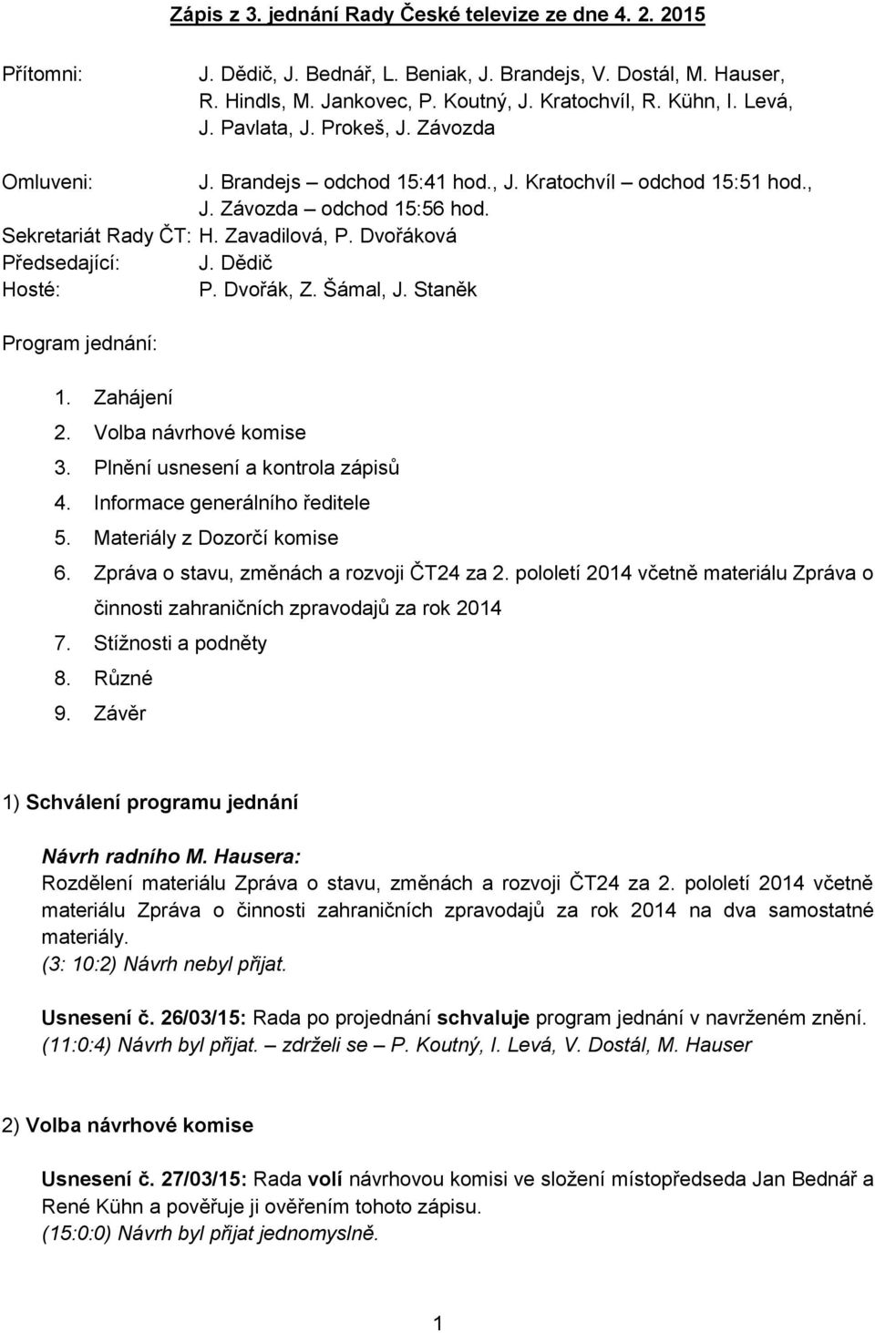 Dědič Hosté: P. Dvořák, Z. Šámal, J. Staněk Program jednání: 1. Zahájení 2. Volba návrhové komise 3. Plnění usnesení a kontrola zápisů 4. Informace generálního ředitele 5.