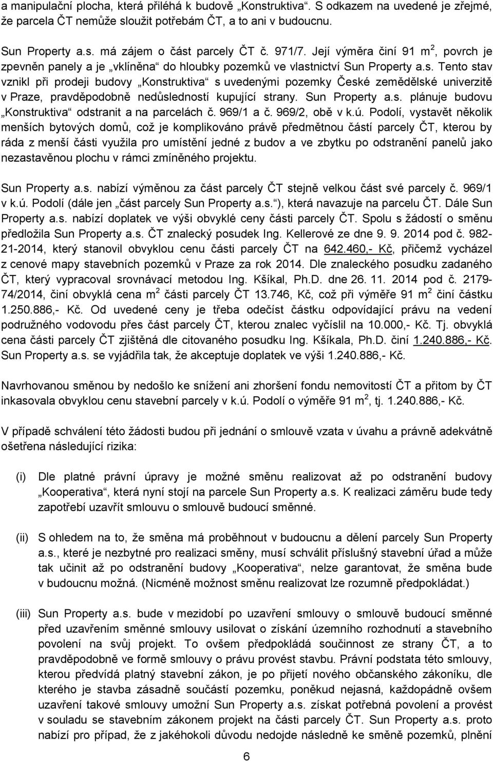 nictví Sun Property a.s. Tento stav vznikl při prodeji budovy Konstruktiva s uvedenými pozemky České zemědělské univerzitě v Praze, pravděpodobně nedůsledností kupující strany. Sun Property a.s. plánuje budovu Konstruktiva odstranit a na parcelách č.