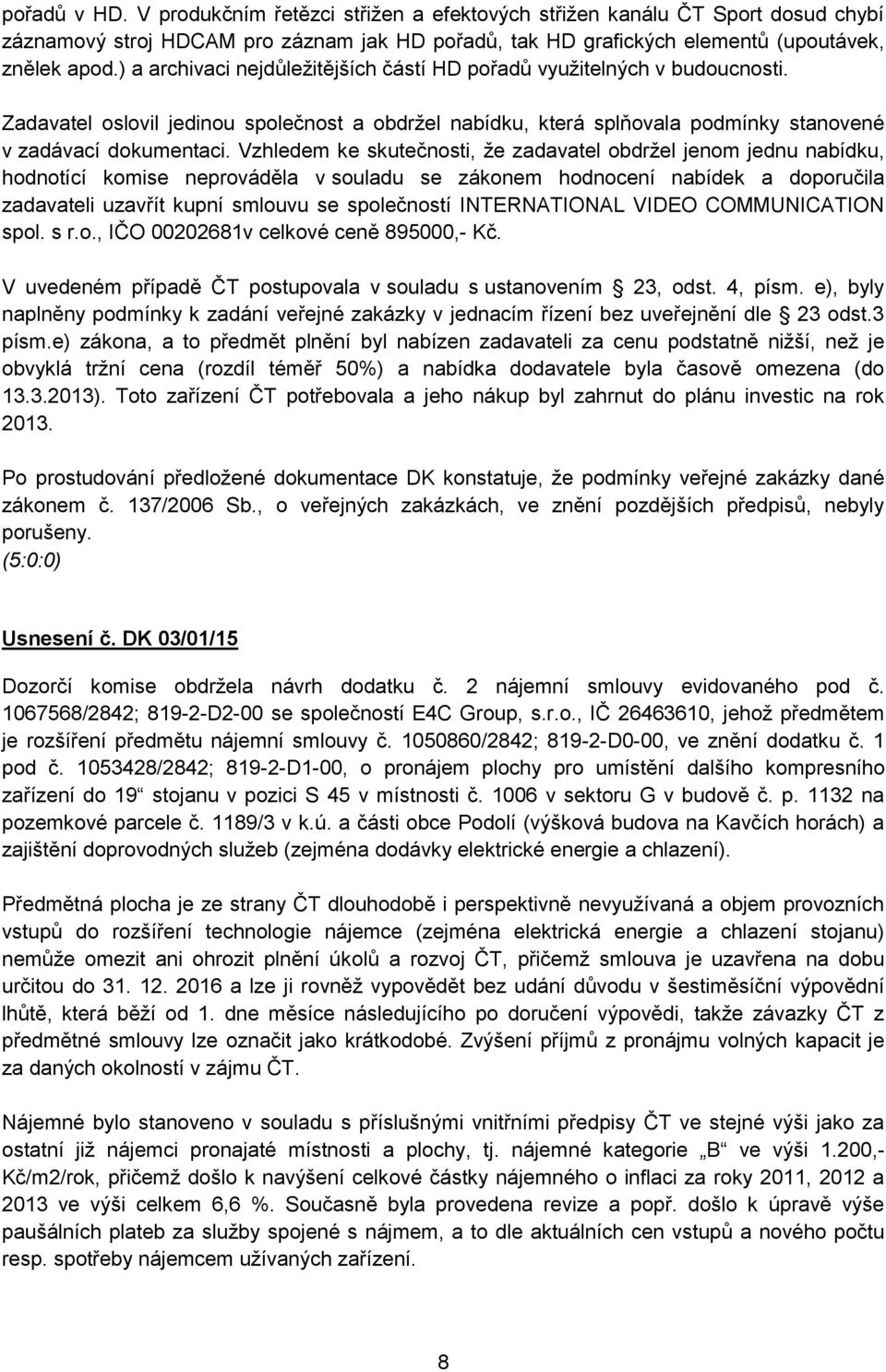 Vzhledem ke skutečnosti, že zadavatel obdržel jenom jednu nabídku, hodnotící komise neprováděla v souladu se zákonem hodnocení nabídek a doporučila zadavateli uzavřít kupní smlouvu se společností