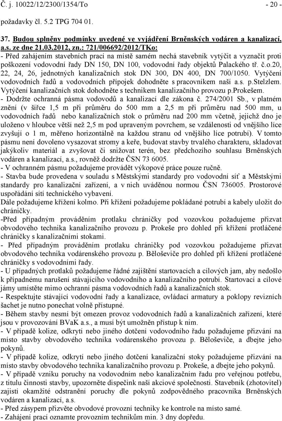 Vytýčení vodovodních řadů a vodovodních přípojek dohodněte s pracovníkem naší a.s. p.stelzlem. Vytýčení kanalizačních stok dohodněte s technikem kanalizačního provozu p.prokešem.