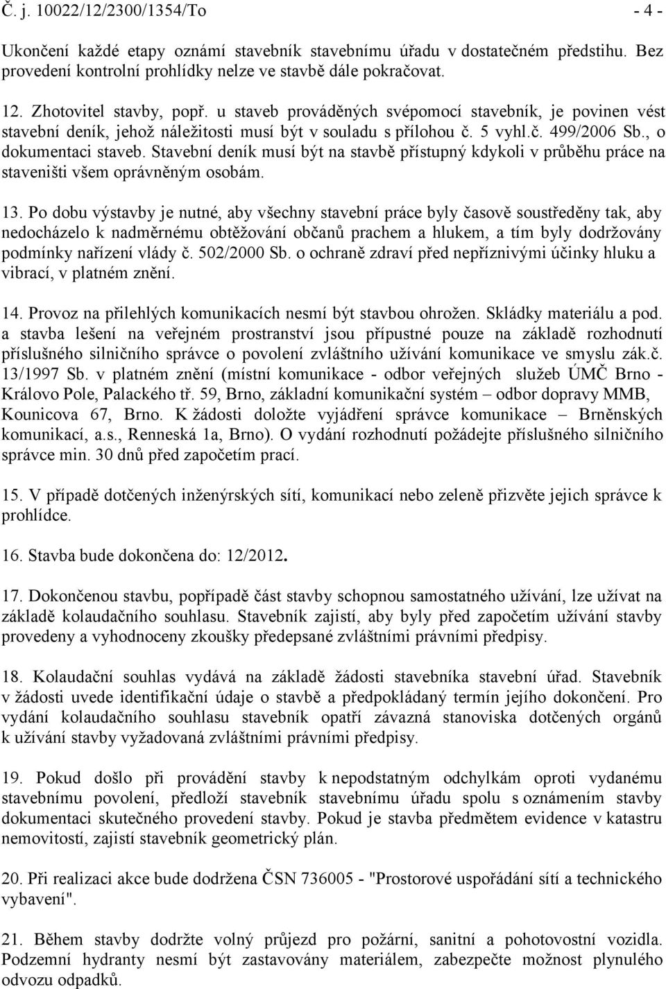 Stavební deník musí být na stavbě přístupný kdykoli v průběhu práce na staveništi všem oprávněným osobám. 13.