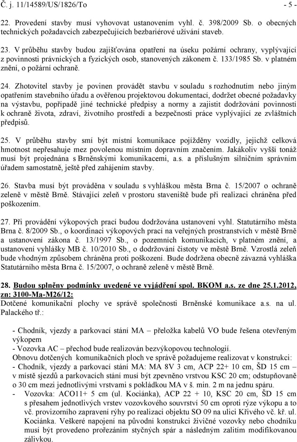 Zhotovitel stavby je povinen provádět stavbu v souladu s rozhodnutím nebo jiným opatřením stavebního úřadu a ověřenou projektovou dokumentací, dodržet obecné požadavky na výstavbu, popřípadě jiné