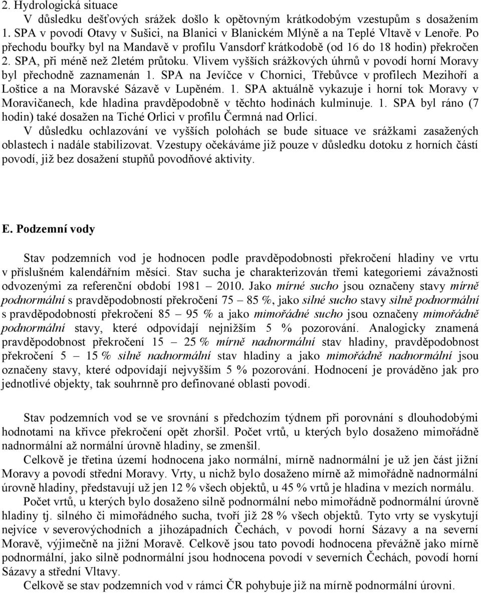 Vlivem vyšších srážkových úhrnů v povodí horní Moravy byl přechodně zaznamenán 1. SPA na Jevíčce v Chornici, Třebůvce v profilech Mezihoří a Loštice a na Moravské Sázavě v Lupěném. 1. SPA aktuálně vykazuje i horní tok Moravy v Moravičanech, kde hladina pravděpodobně v těchto hodinách kulminuje.