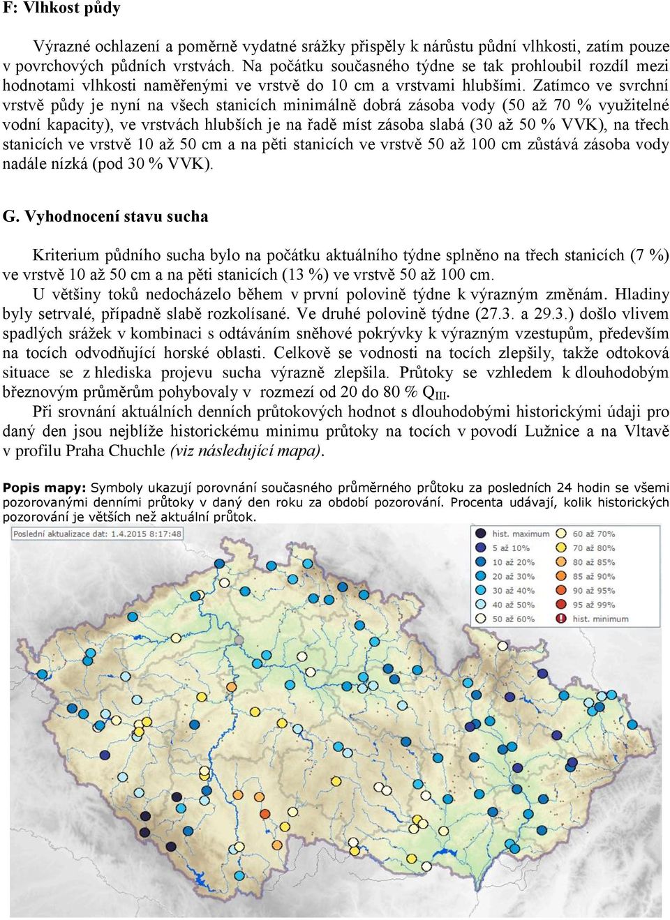 Zatímco ve svrchní vrstvě půdy je nyní na všech stanicích minimálně dobrá zásoba vody (50 až 70 % využitelné vodní kapacity), ve vrstvách hlubších je na řadě míst zásoba slabá (30 až 50 % VVK), na