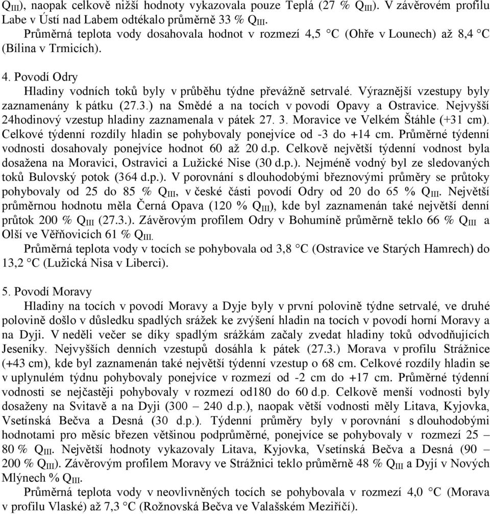 Výraznější vzestupy byly zaznamenány k pátku (27.3.) na Smědé a na tocích v povodí Opavy a Ostravice. Nejvyšší 24hodinový vzestup hladiny zaznamenala v pátek 27. 3. Moravice ve Velkém Štáhle (+31 cm).