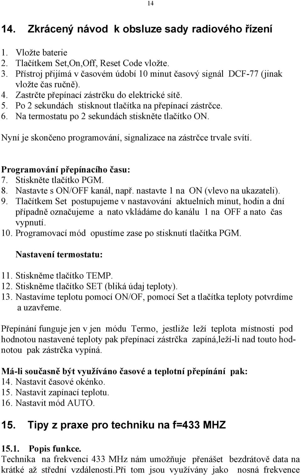 6. Na termostatu po 2 sekundách stiskněte tlačítko ON. Nyní je skončeno programování, signalizace na zástrčce trvale svítí. Programování přepínacího času: 7. Stiskněte tlačítko PGM. 8.