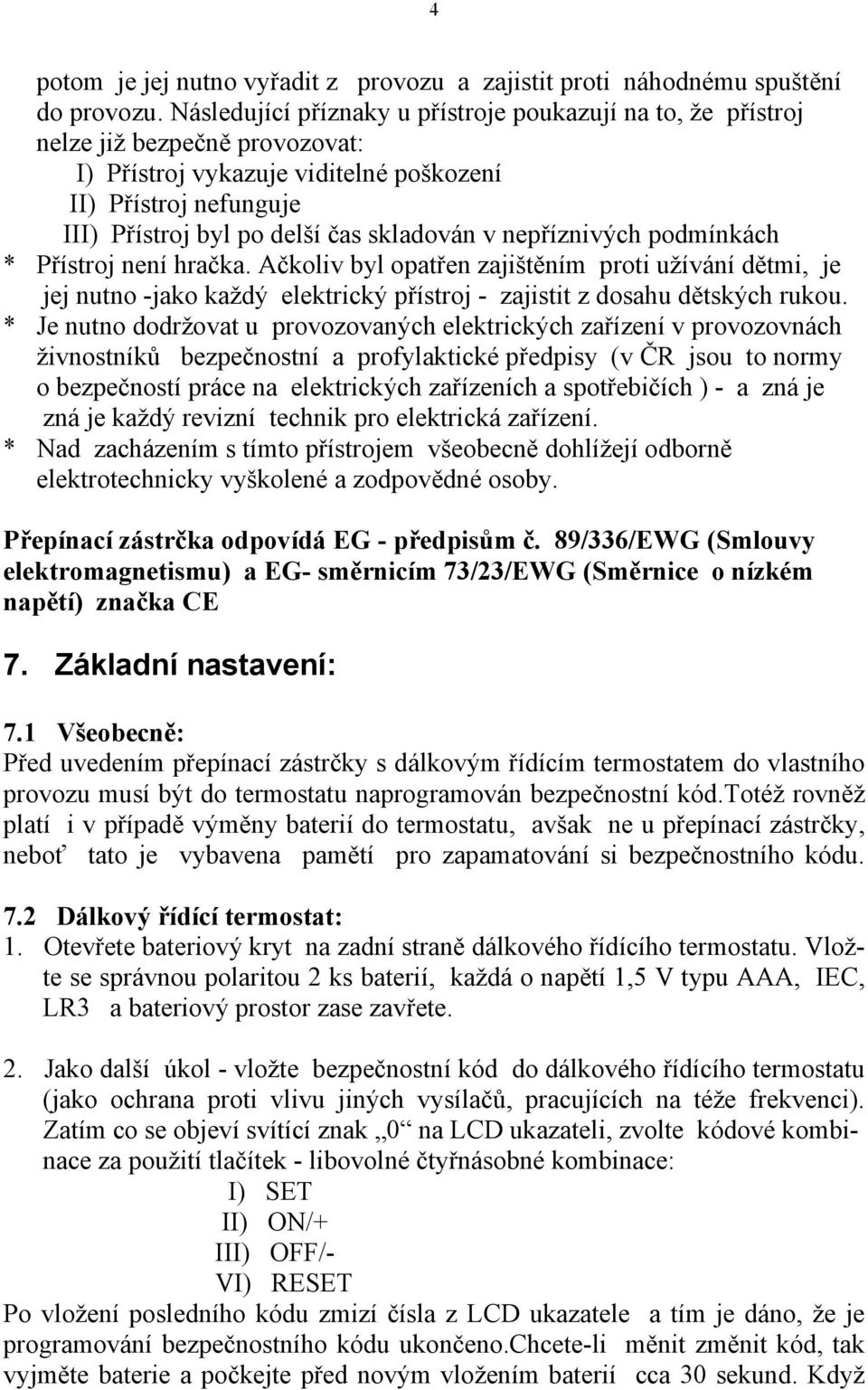 nepříznivých podmínkách * Přístroj není hračka. Ačkoliv byl opatřen zajištěním proti užívání dětmi, je jej nutno -jako každý elektrický přístroj - zajistit z dosahu dětských rukou.